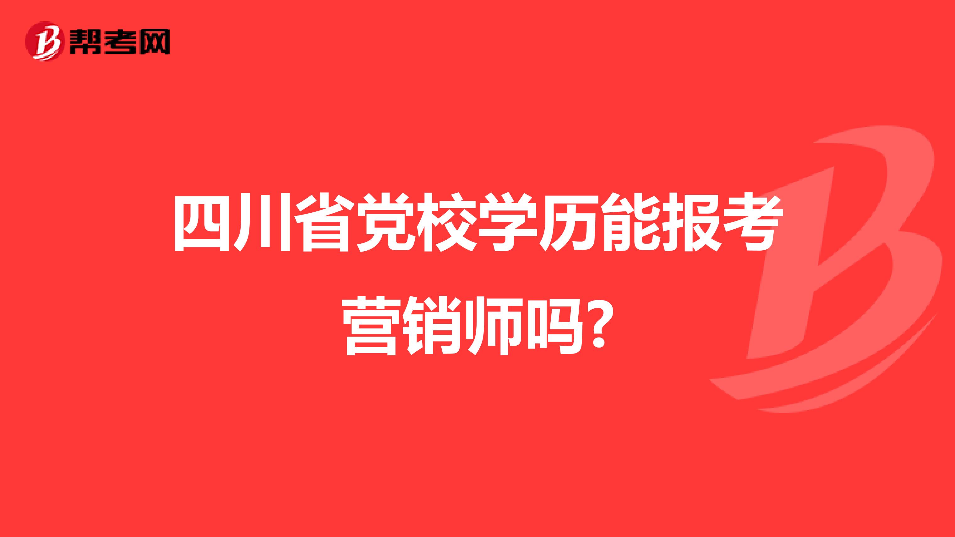 四川省党校学历能报考营销师吗?