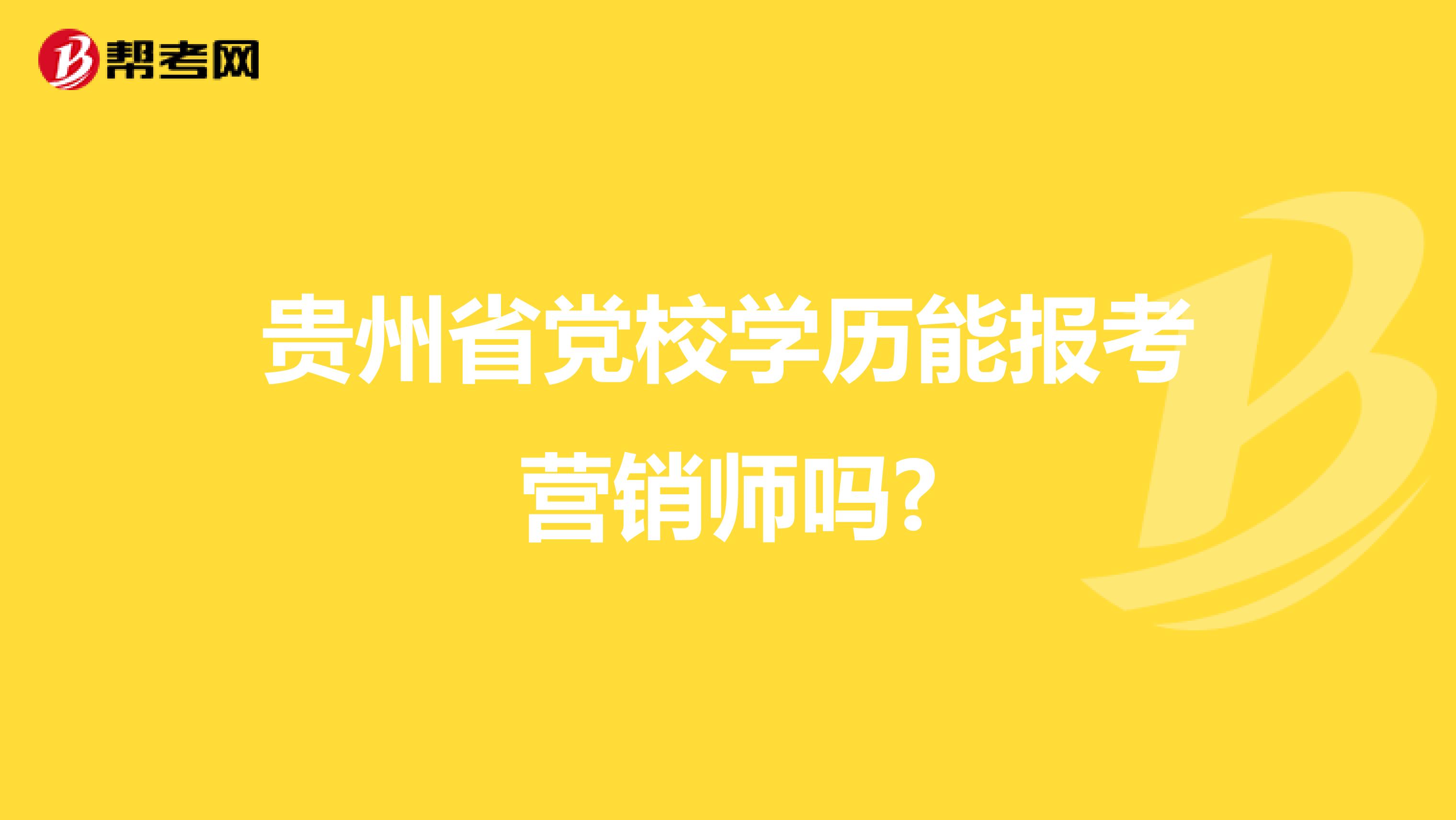 贵州省党校学历能报考营销师吗?