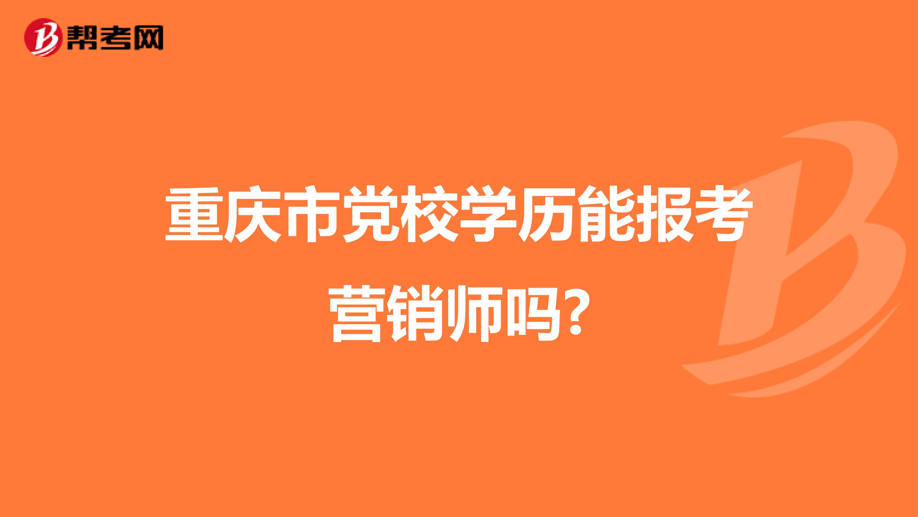 重庆市党校学历能报考营销师吗?