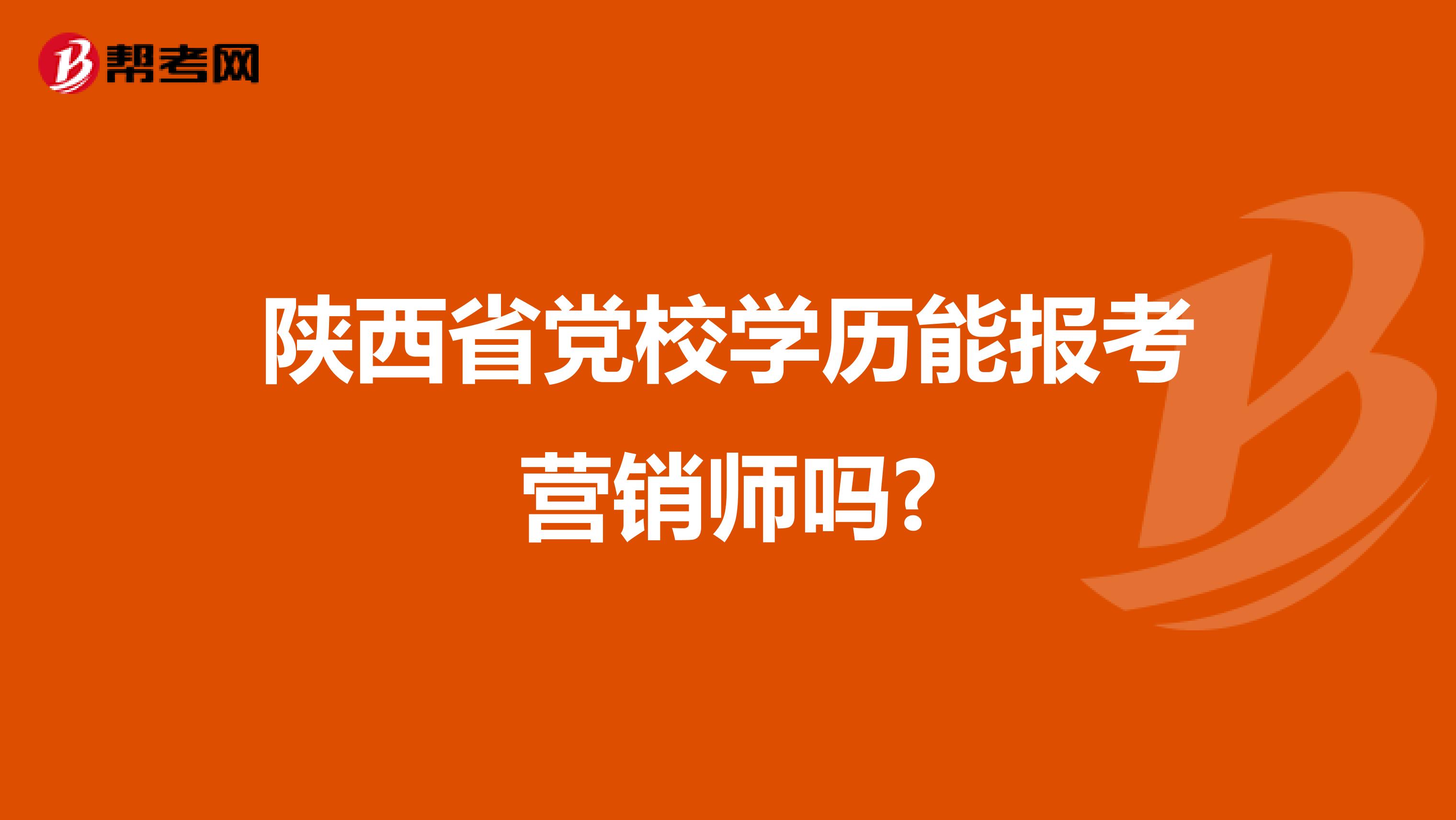 陕西省党校学历能报考营销师吗?