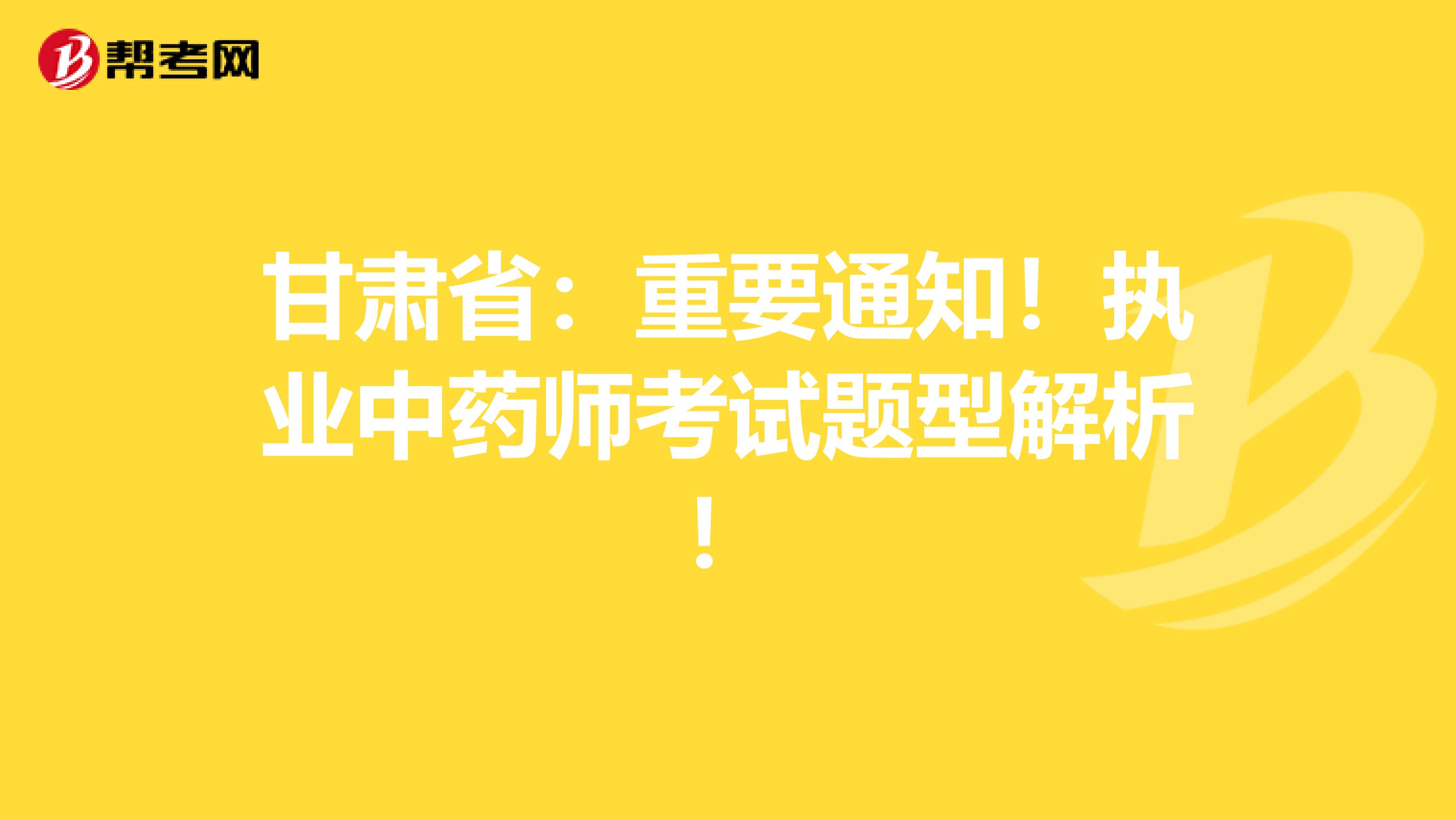 甘肃省：重要通知！执业中药师考试题型解析！