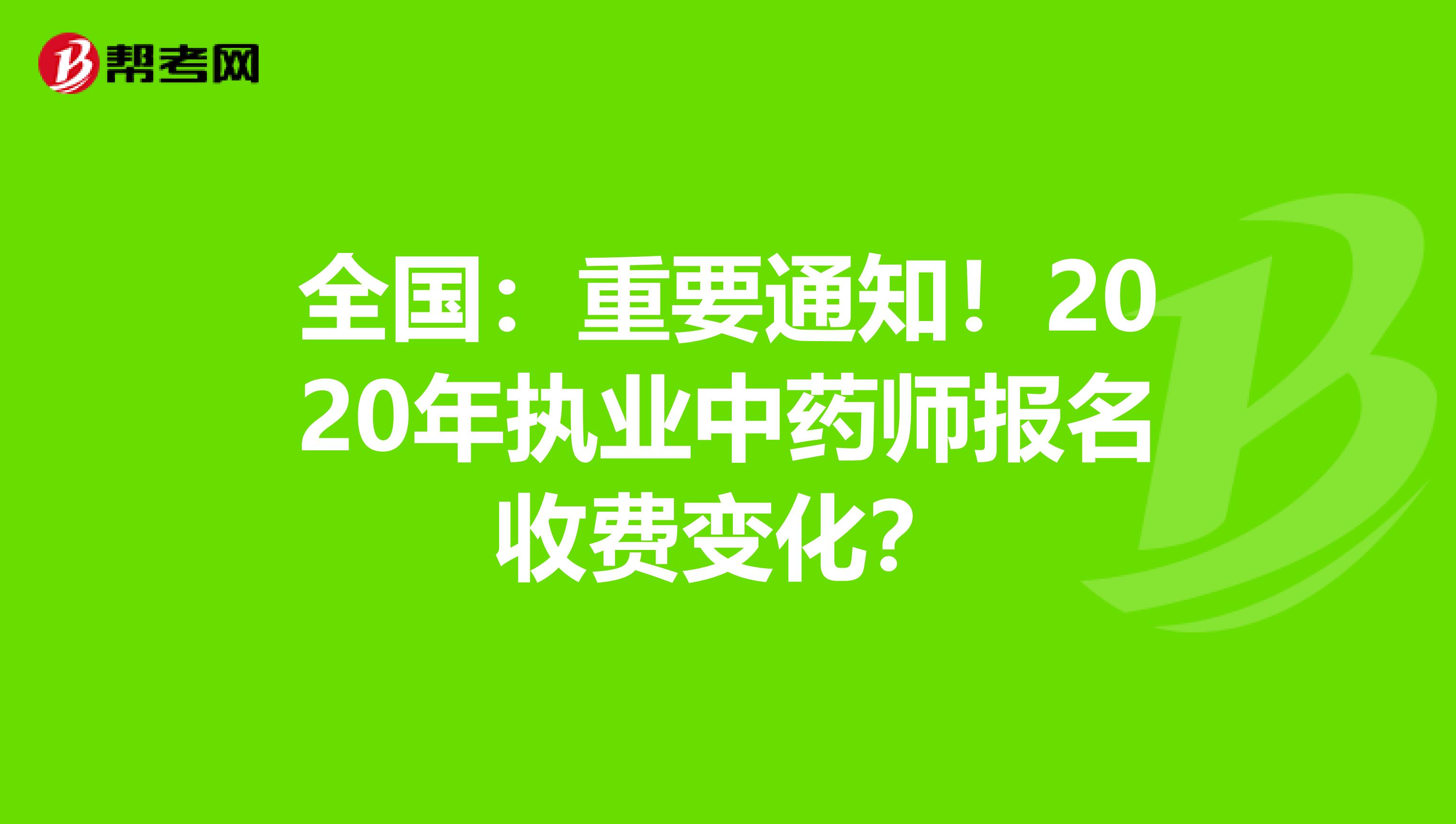 全国：重要通知！2020年执业中药师报名收费变化？