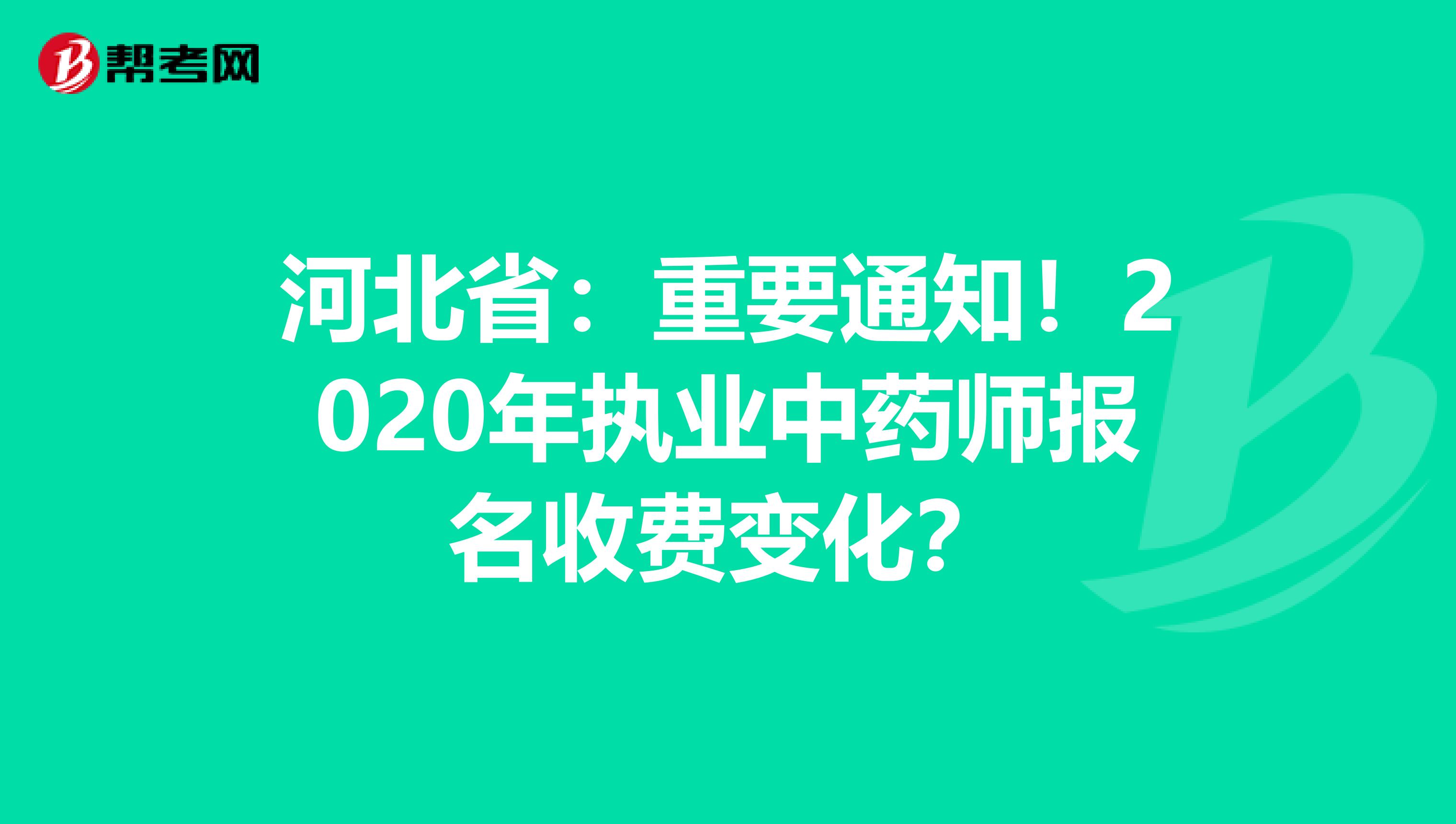 河北省：重要通知！2020年执业中药师报名收费变化？