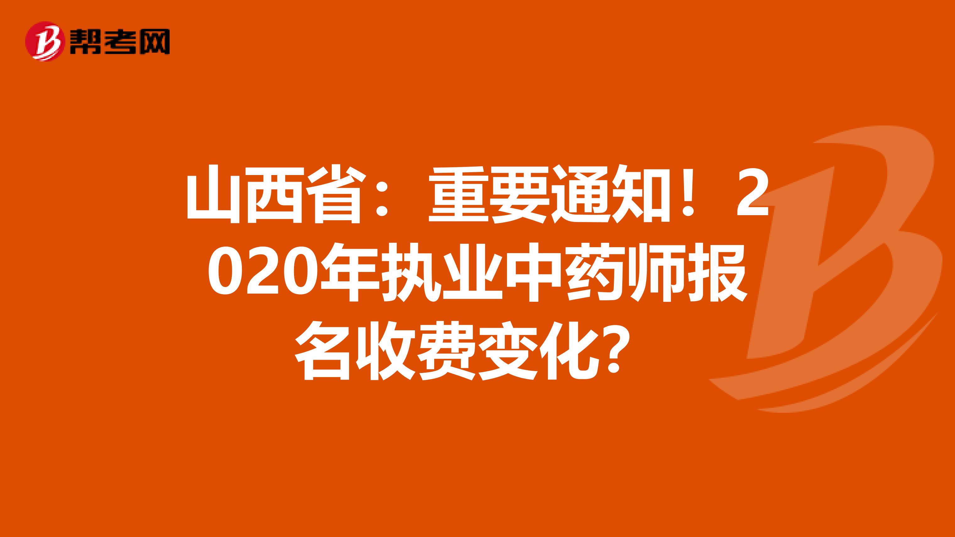 山西省：重要通知！2020年执业中药师报名收费变化？