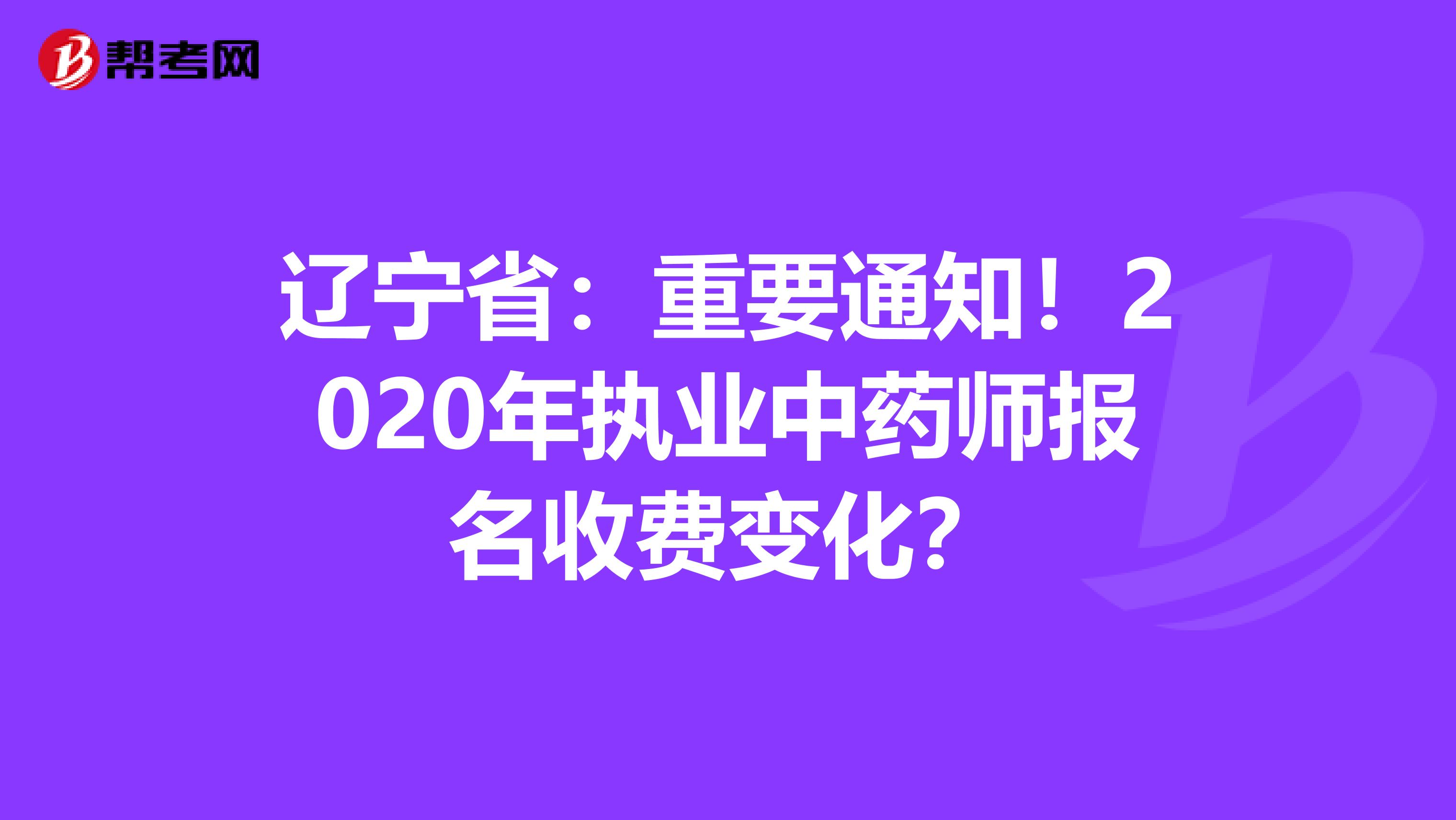 辽宁省：重要通知！2020年执业中药师报名收费变化？