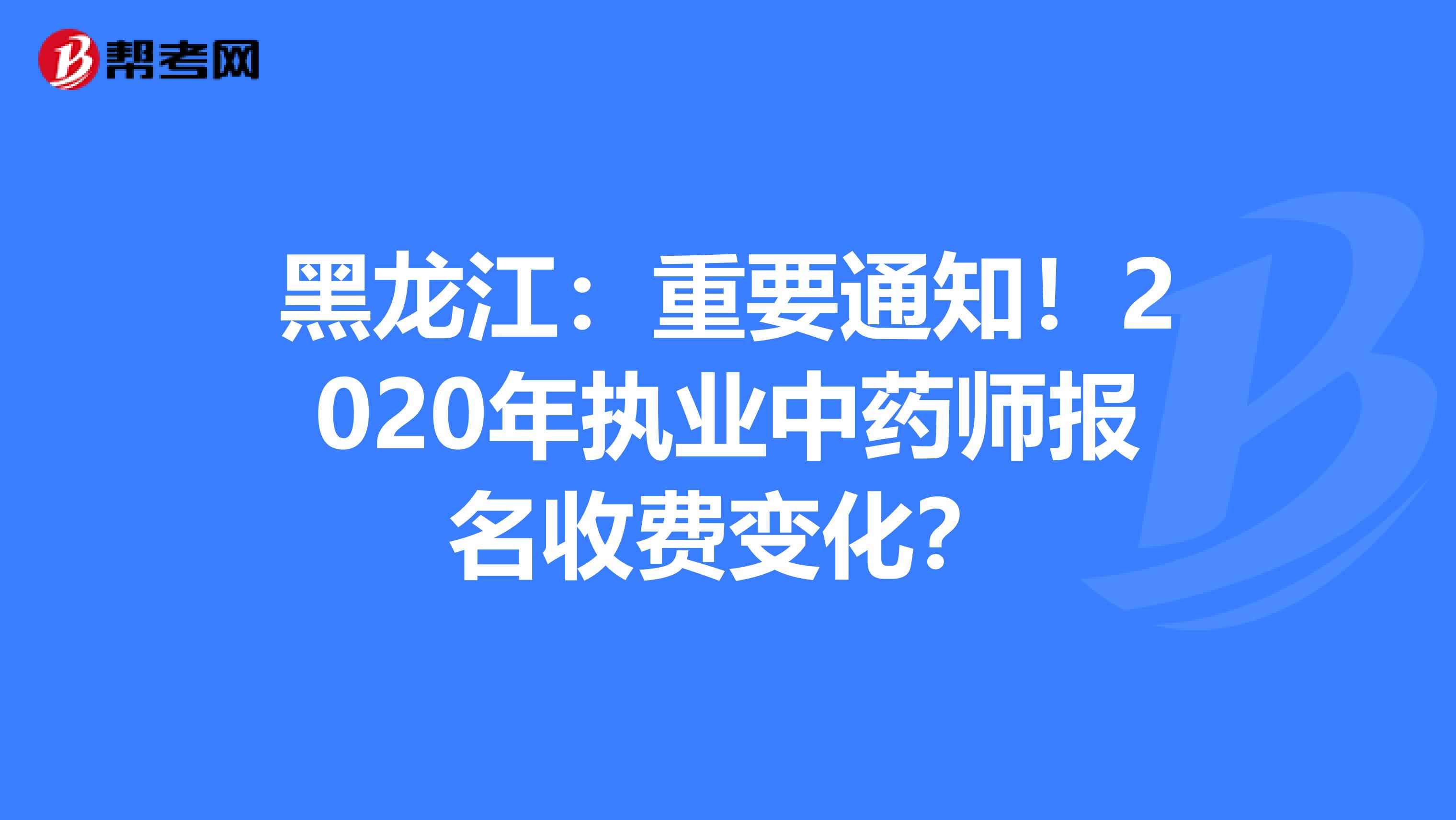 黑龙江：重要通知！2020年执业中药师报名收费变化？