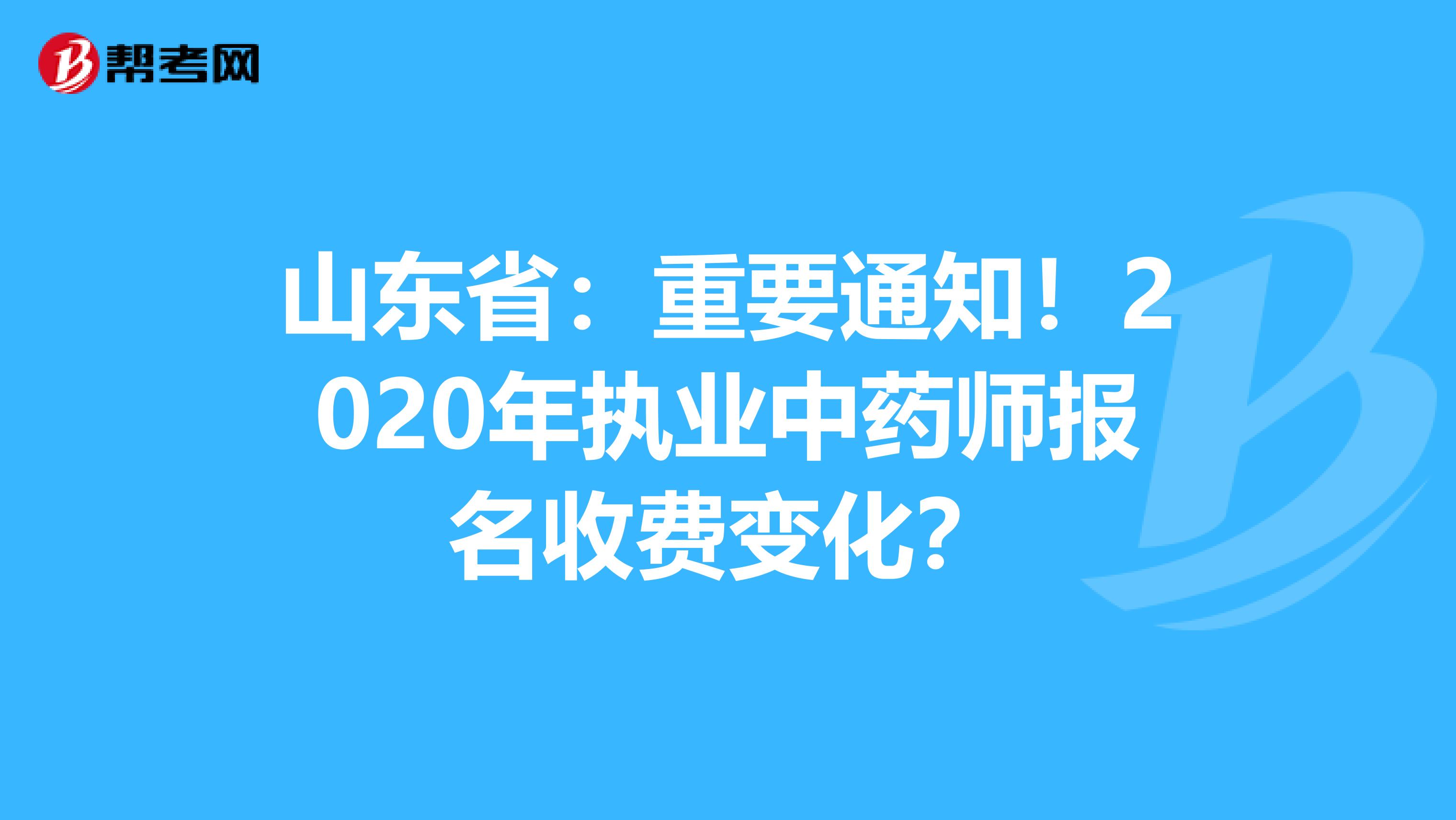 山东省：重要通知！2020年执业中药师报名收费变化？