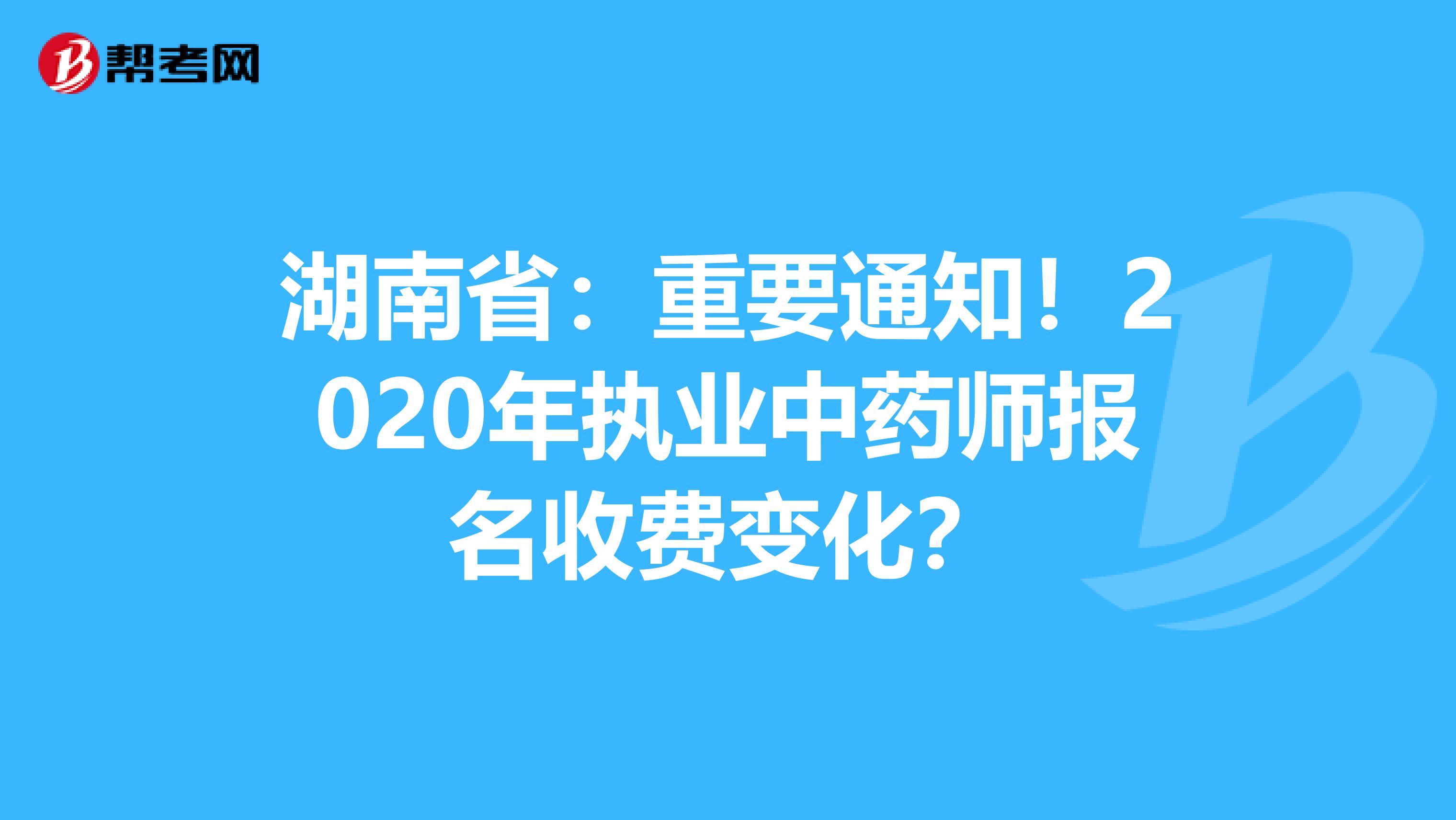 湖南省：重要通知！2020年执业中药师报名收费变化？