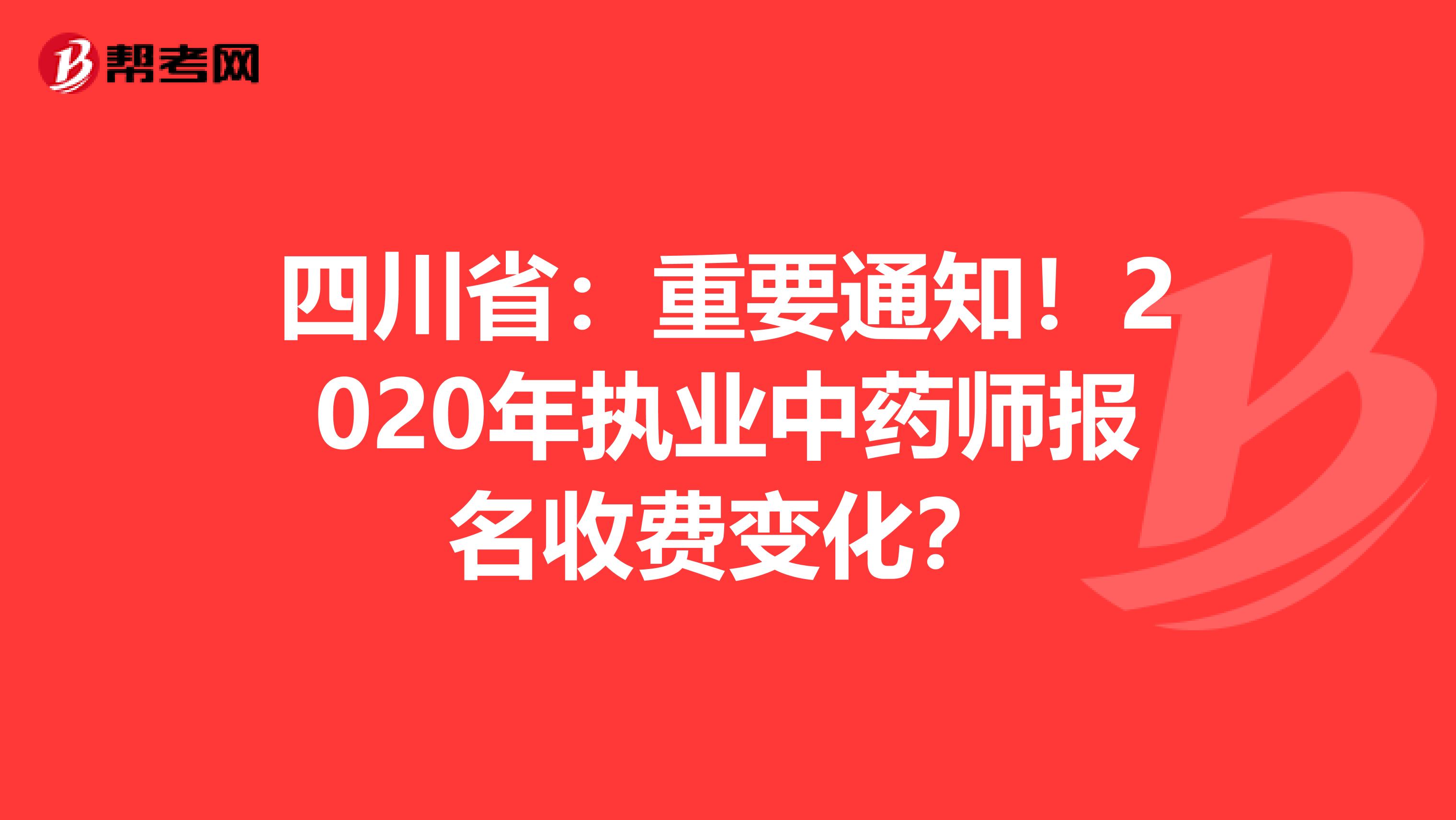 四川省：重要通知！2020年执业中药师报名收费变化？