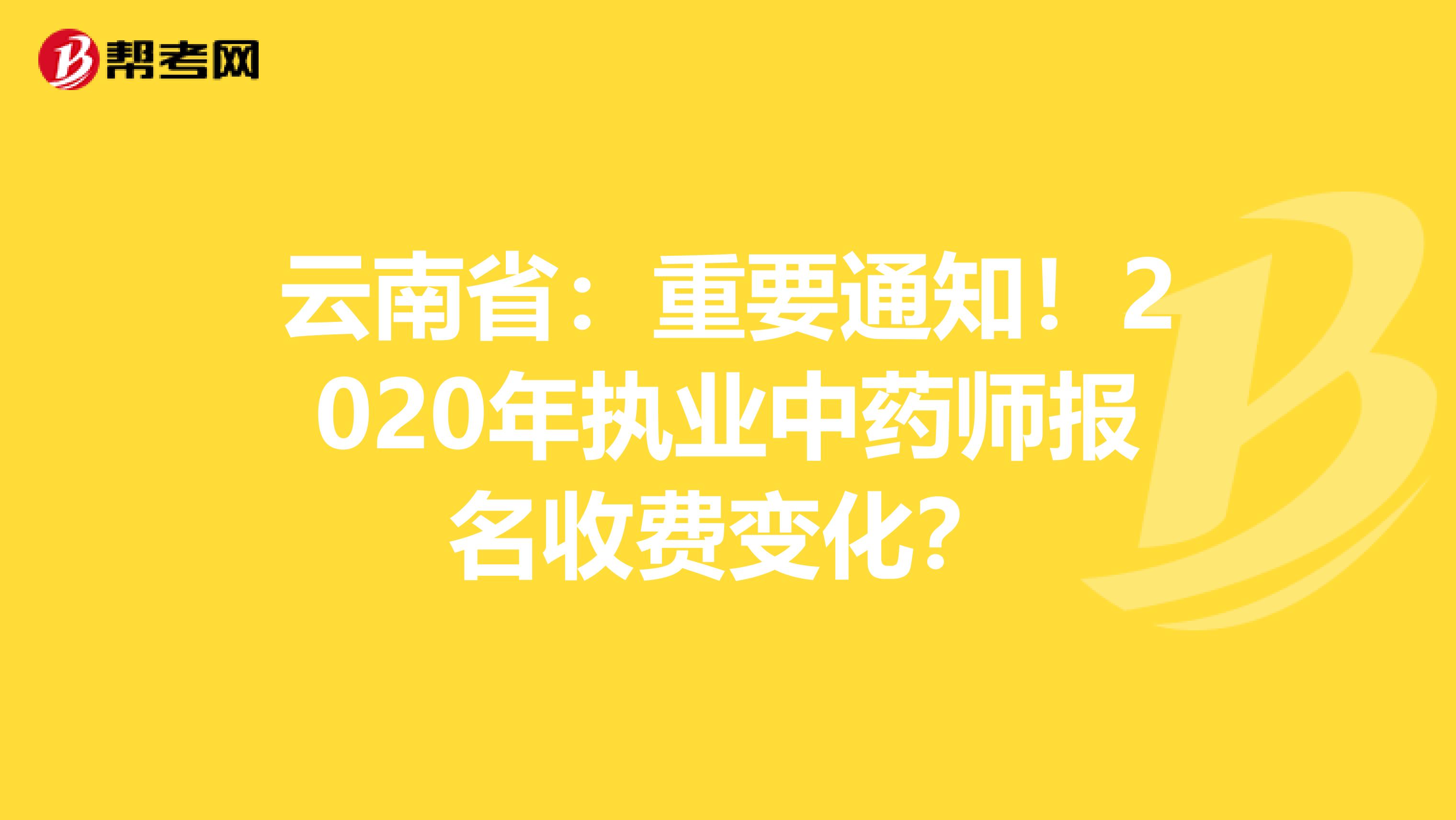 云南省：重要通知！2020年执业中药师报名收费变化？