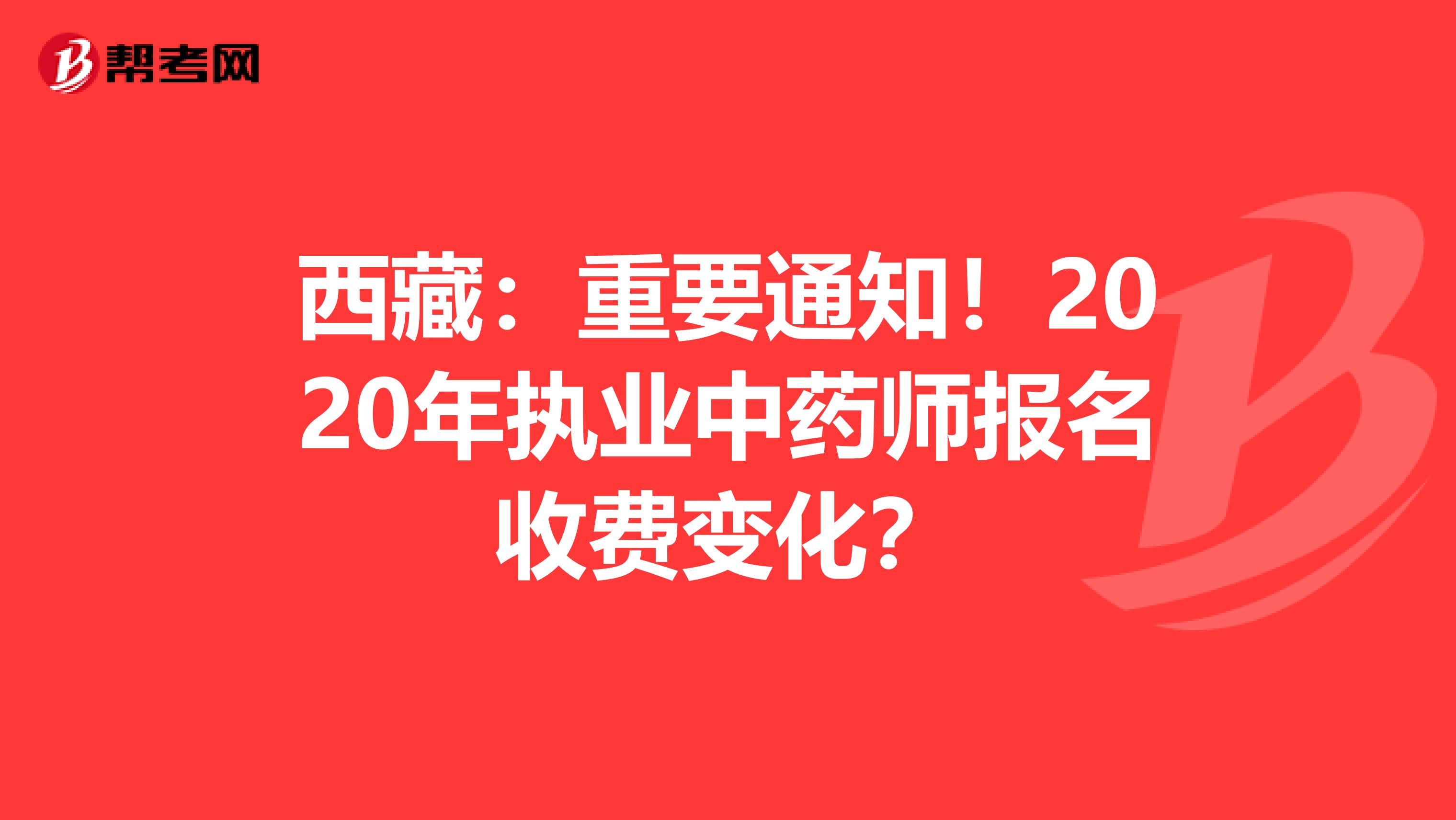 西藏：重要通知！2020年执业中药师报名收费变化？