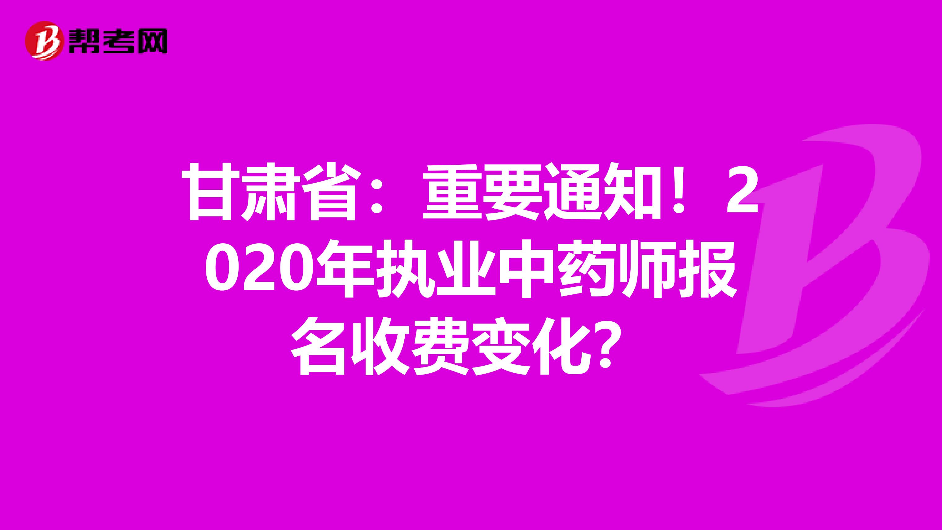 甘肃省：重要通知！2020年执业中药师报名收费变化？