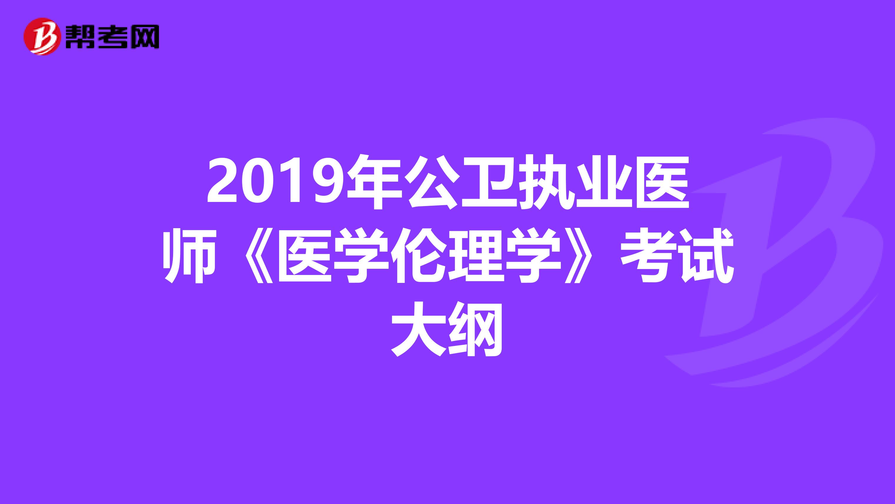 2019年公卫执业医师《医学伦理学》考试大纲