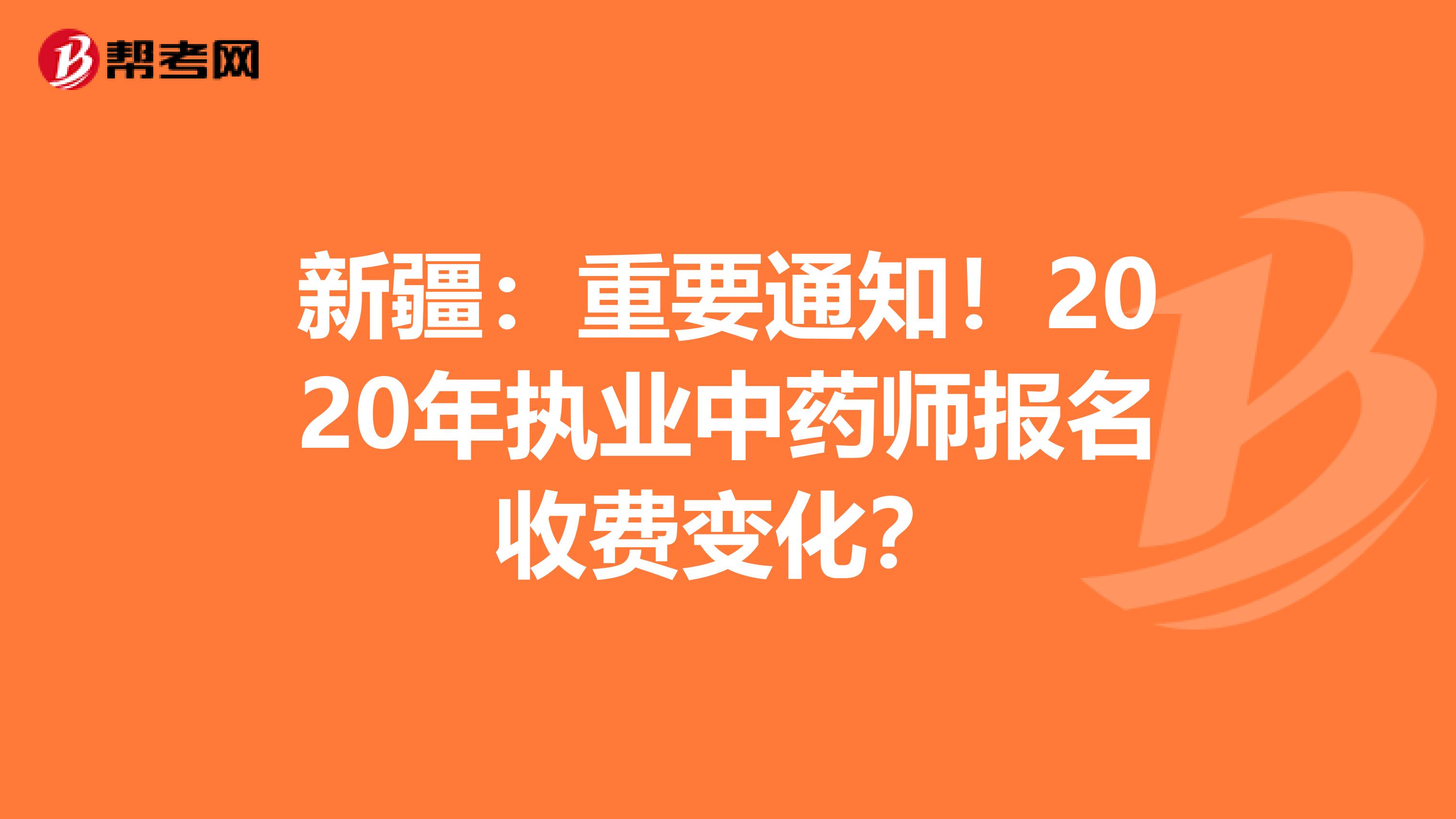新疆：重要通知！2020年执业中药师报名收费变化？
