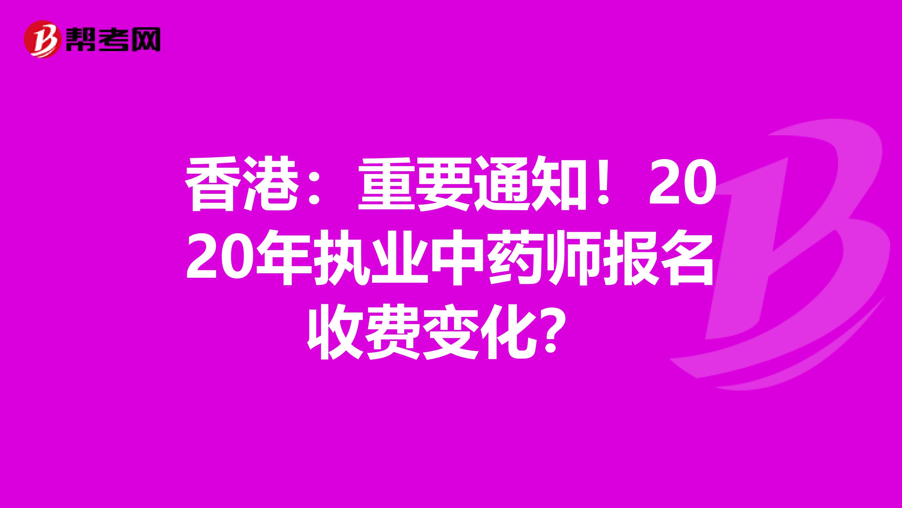 香港：重要通知！2020年执业中药师报名收费变化？