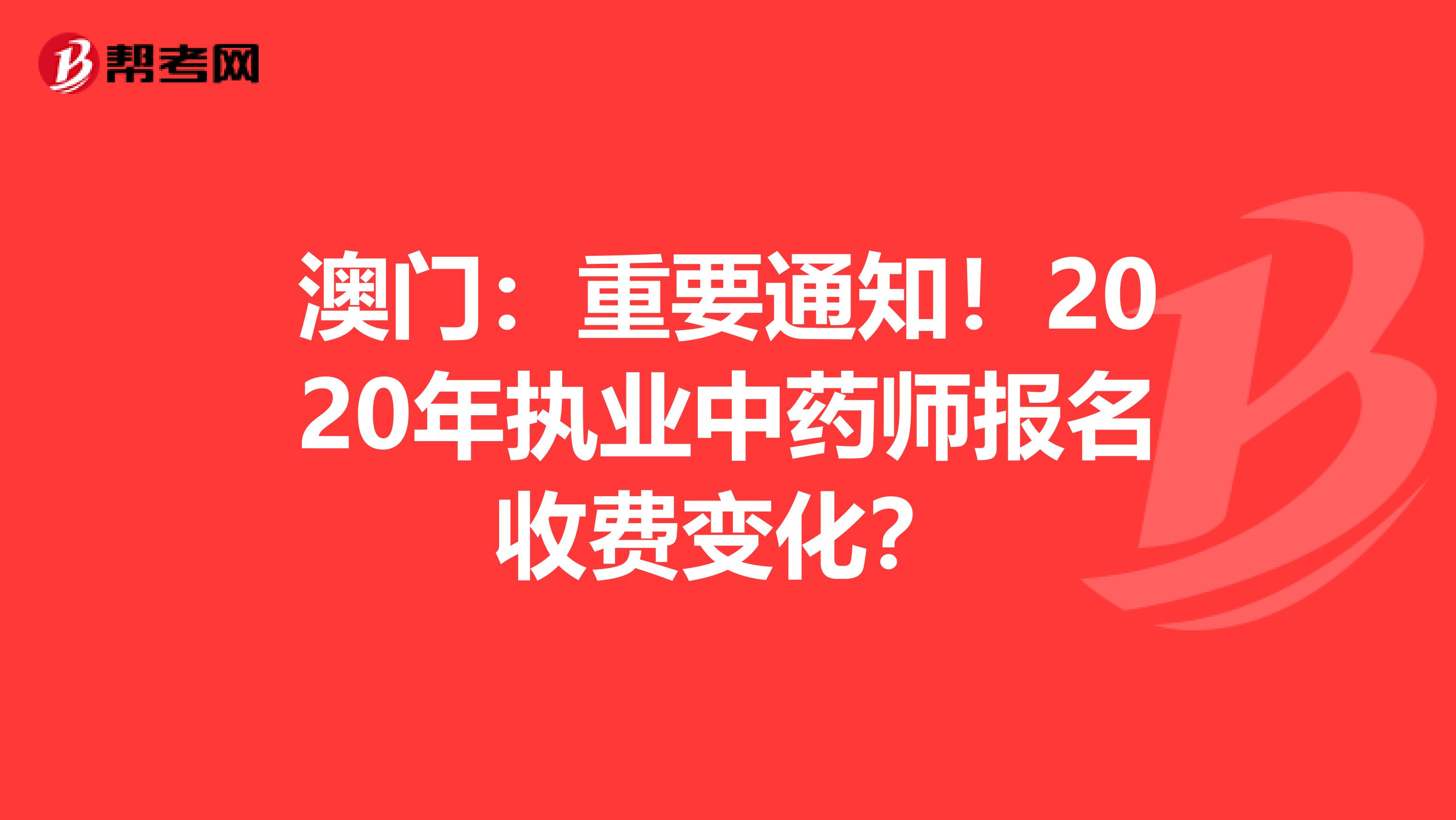 澳门：重要通知！2020年执业中药师报名收费变化？