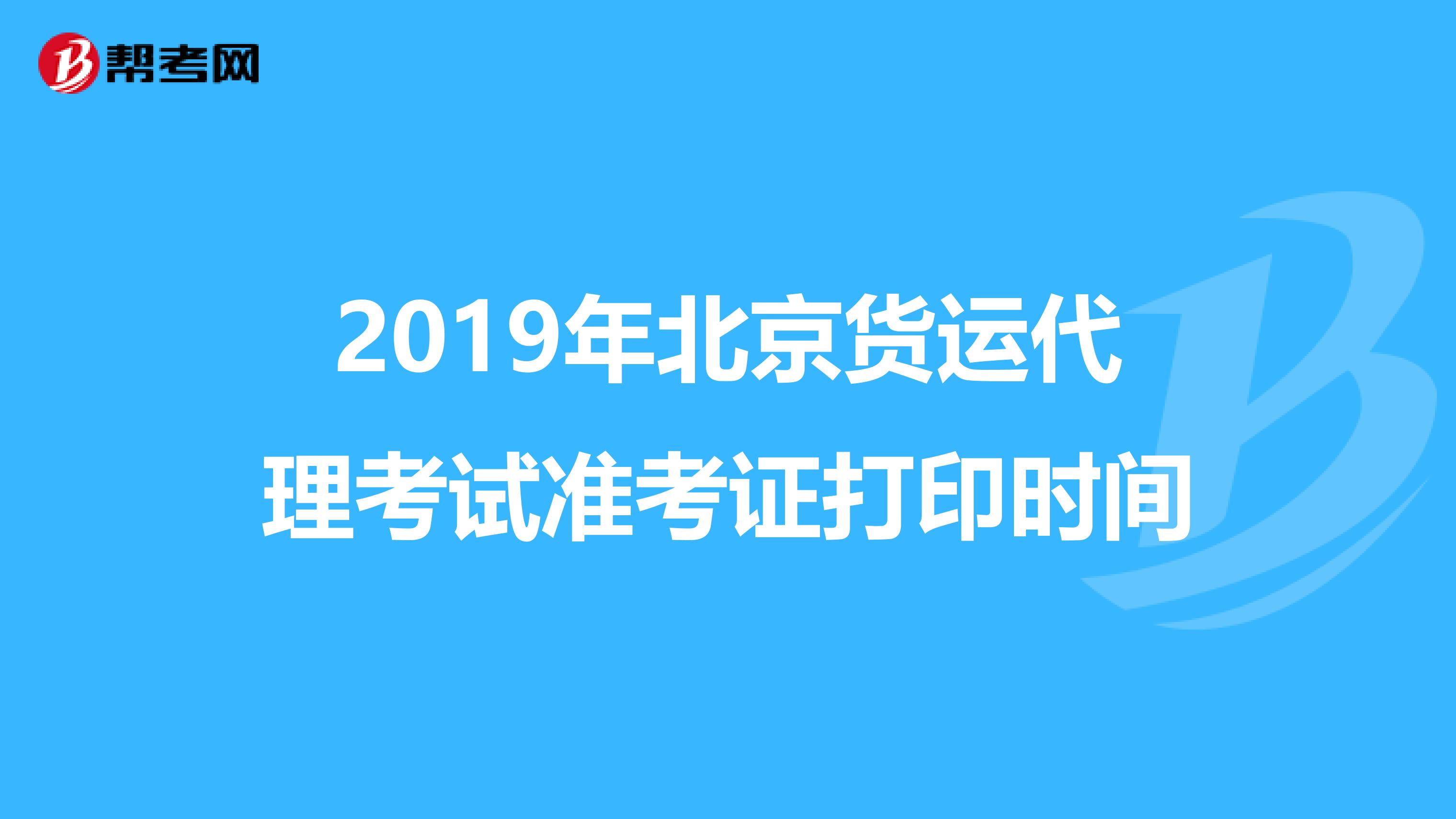 2019年北京货运代理考试准考证打印时间