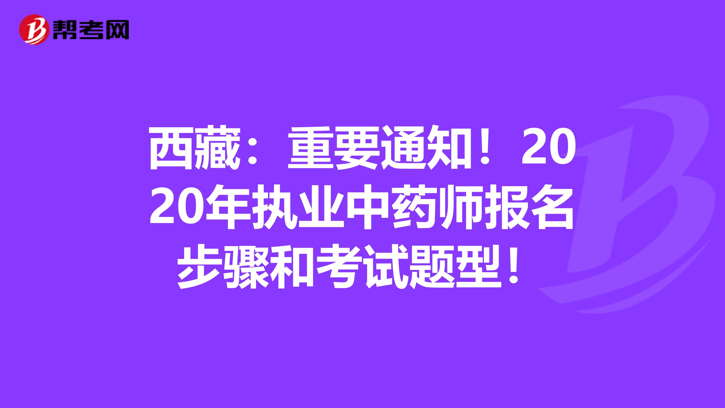 西藏：重要通知！2020年执业中药师报名步骤和考试题型！