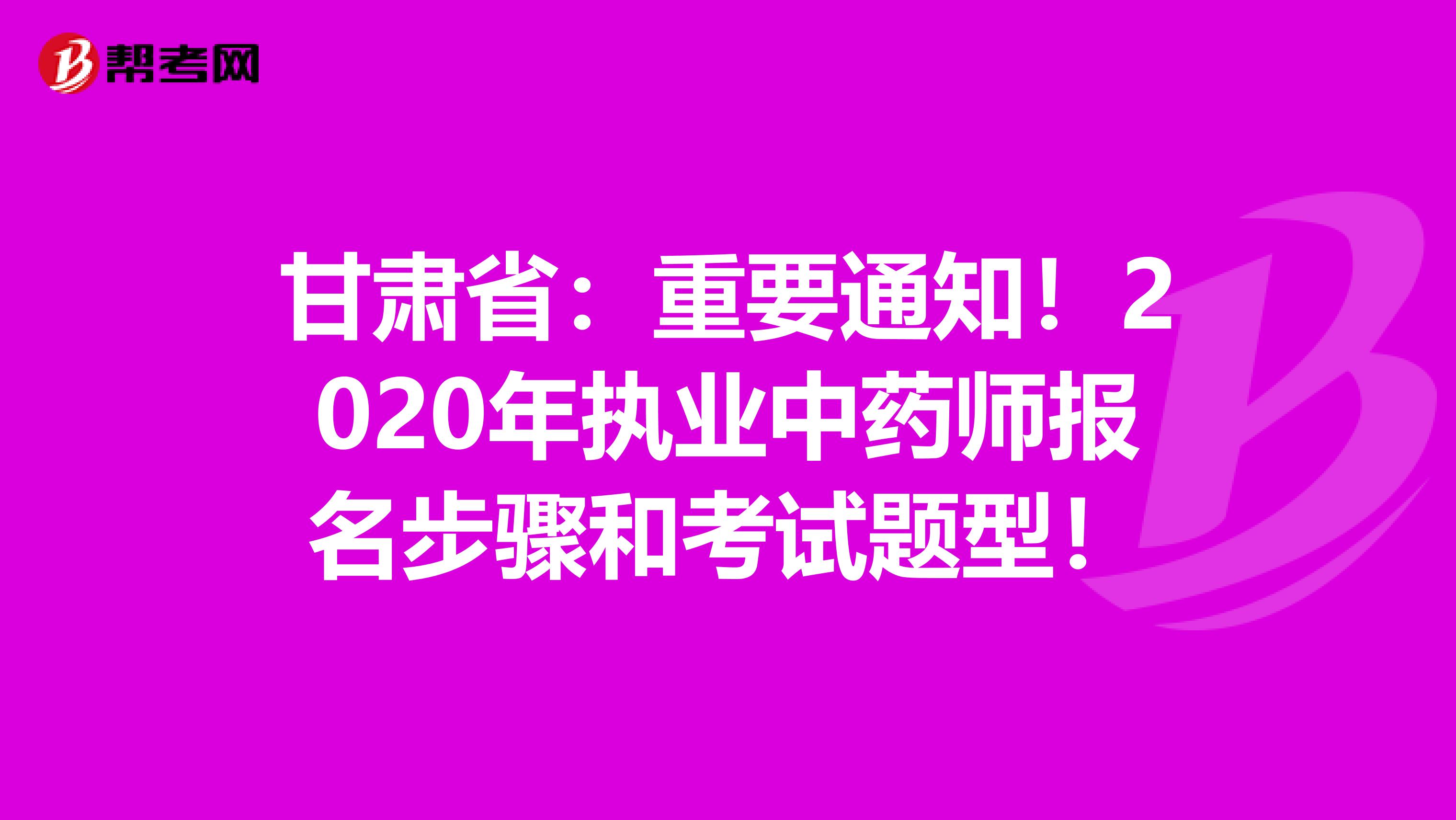 甘肃省：重要通知！2020年执业中药师报名步骤和考试题型！