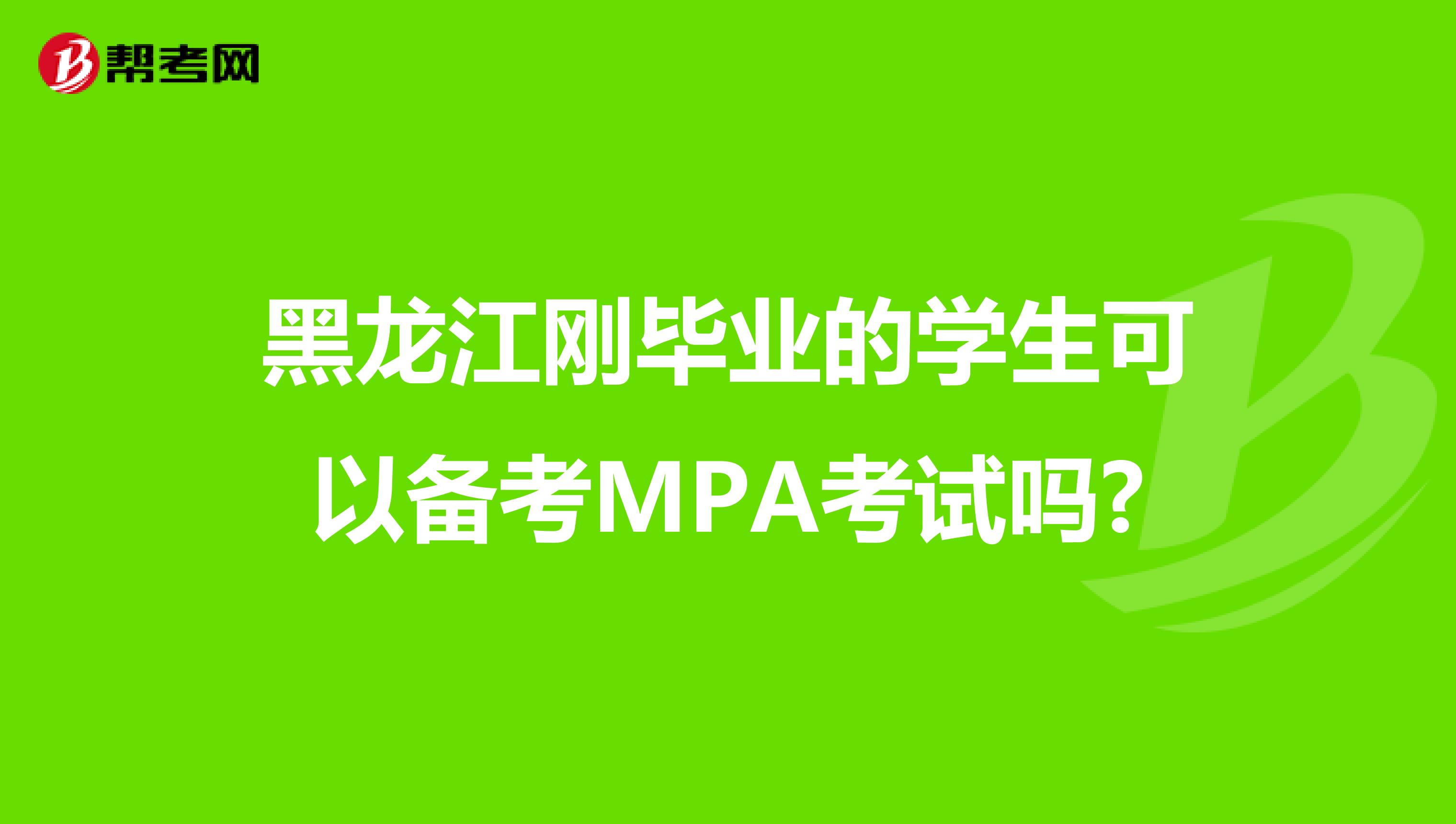 黑龙江刚毕业的学生可以备考MPA考试吗?
