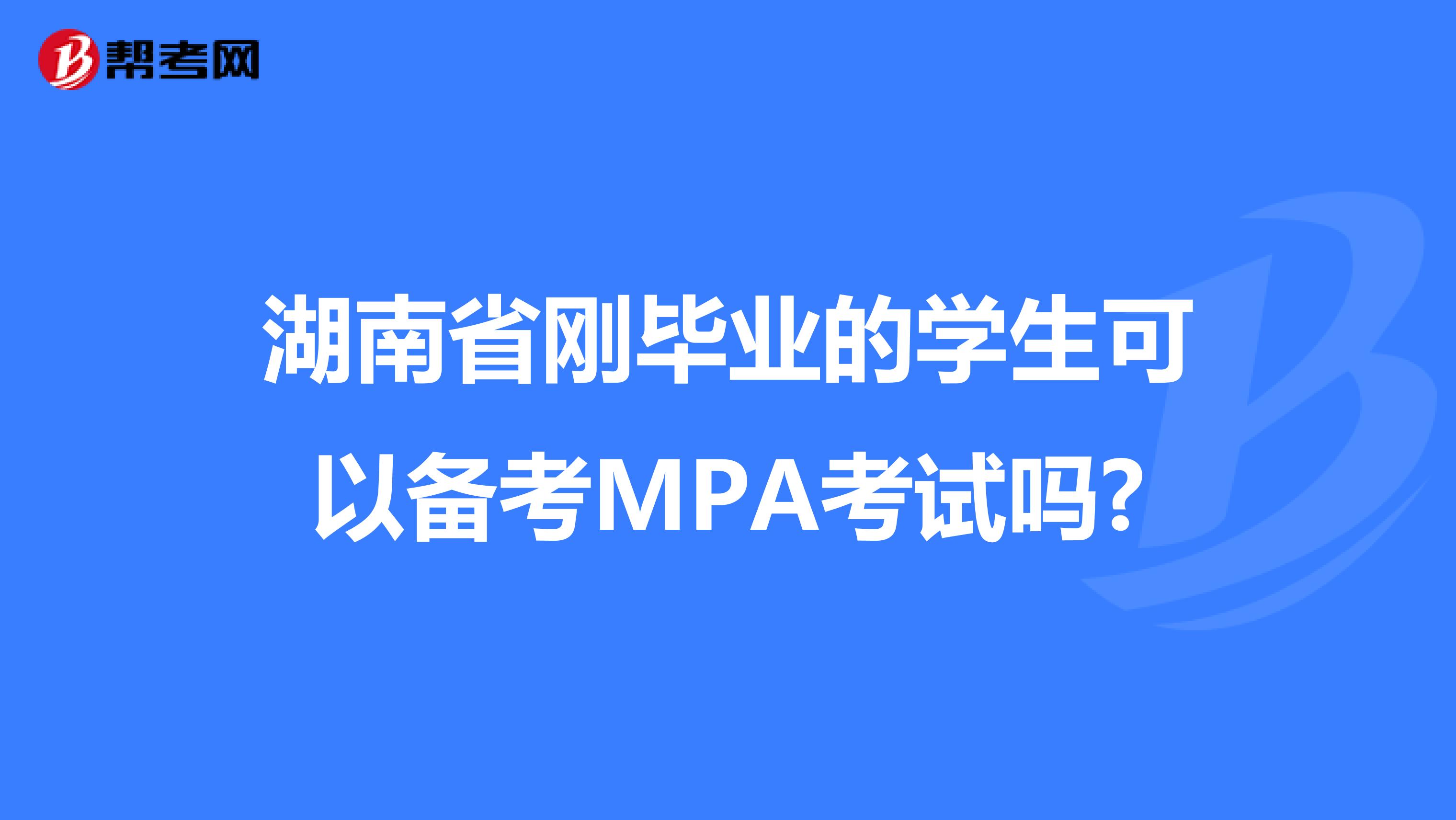 湖南省刚毕业的学生可以备考MPA考试吗?