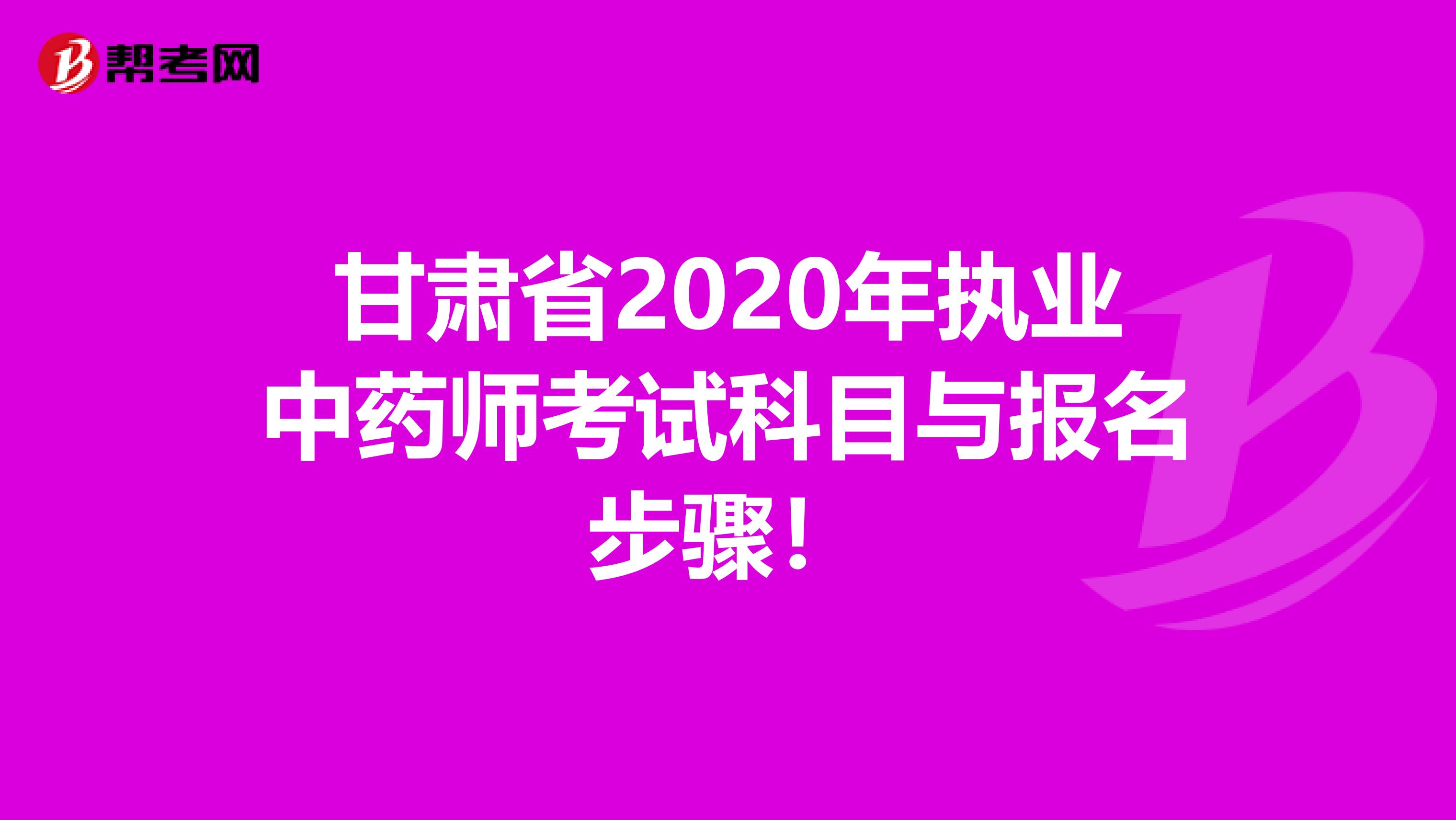 甘肃省2020年执业中药师考试科目与报名步骤！