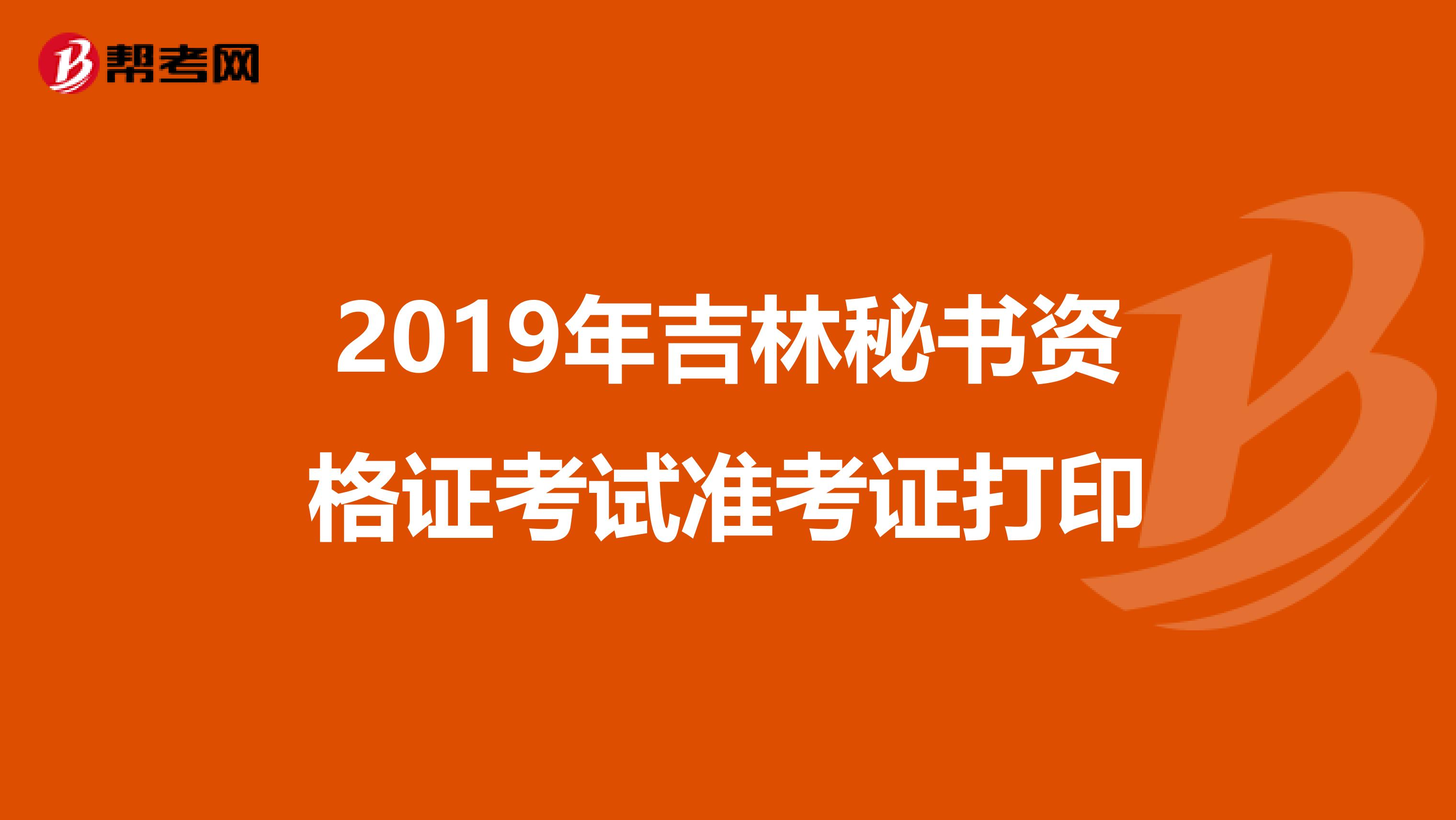 2019年吉林秘书资格证考试准考证打印