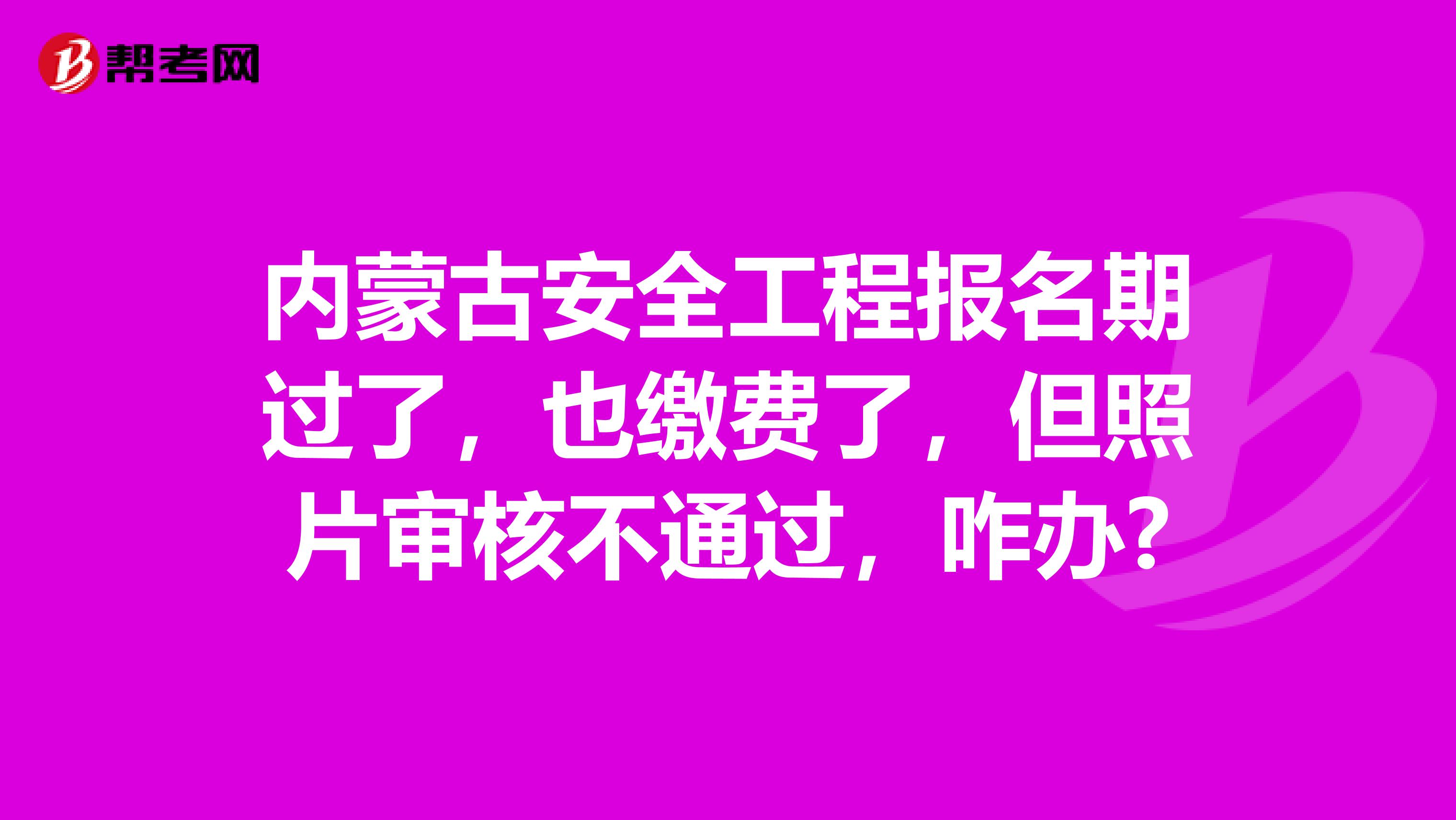 内蒙古安全工程报名期过了,也缴费了,但照片审核不通过,咋办?