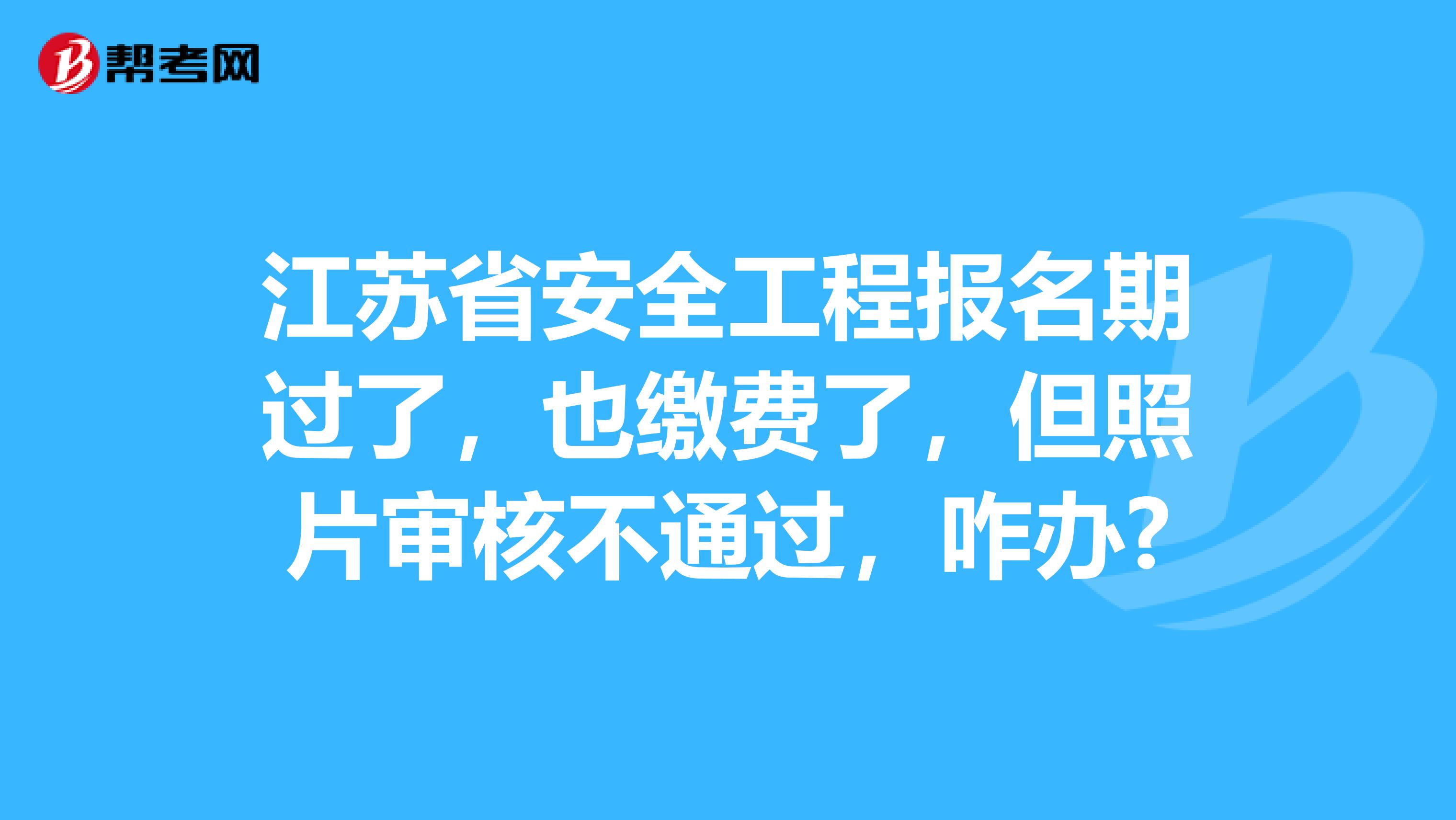 江苏省安全工程报名期过了，也缴费了，但照片审核不通过，咋办?