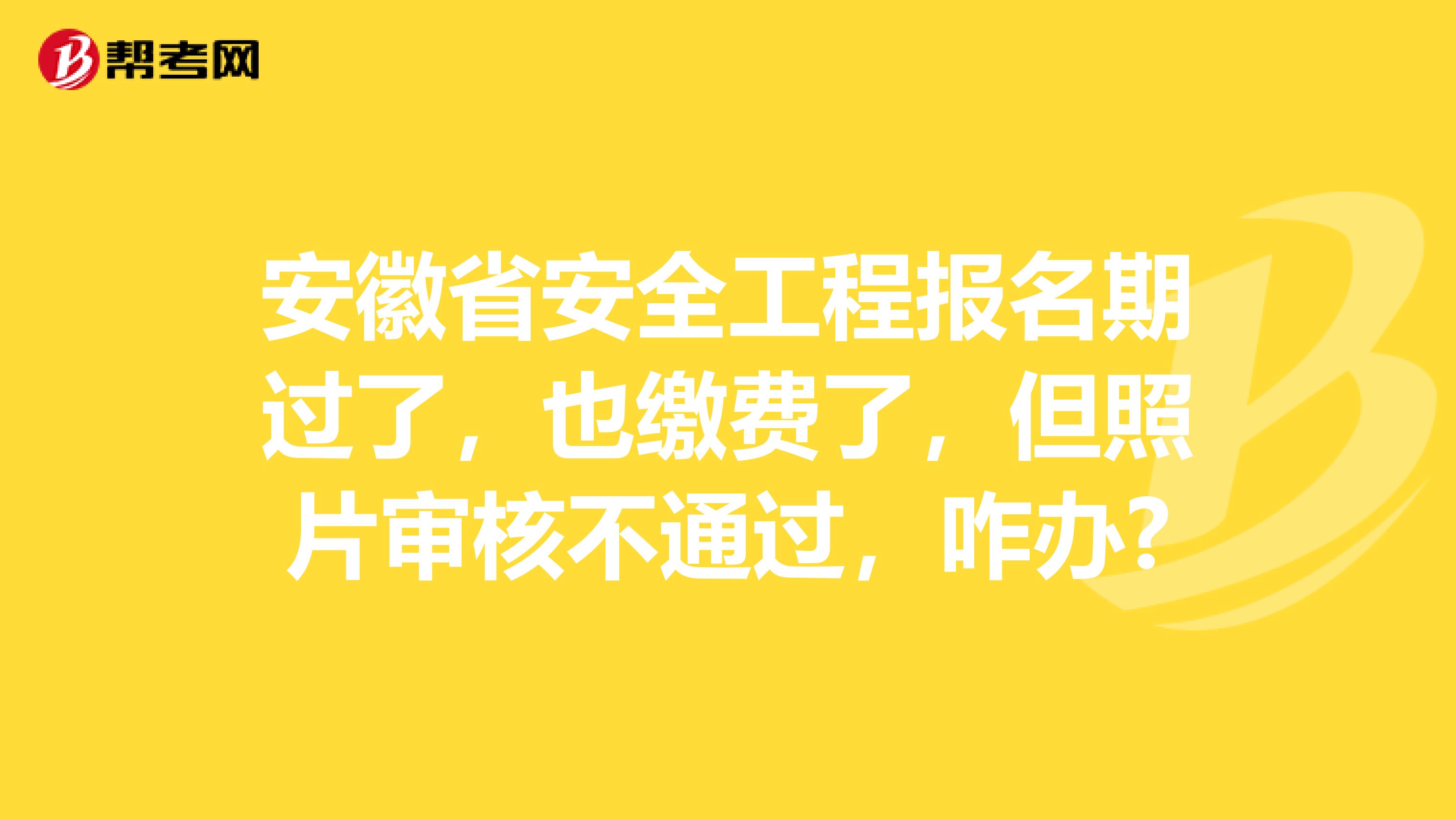 安徽省安全工程报名期过了，也缴费了，但照片审核不通过，咋办?