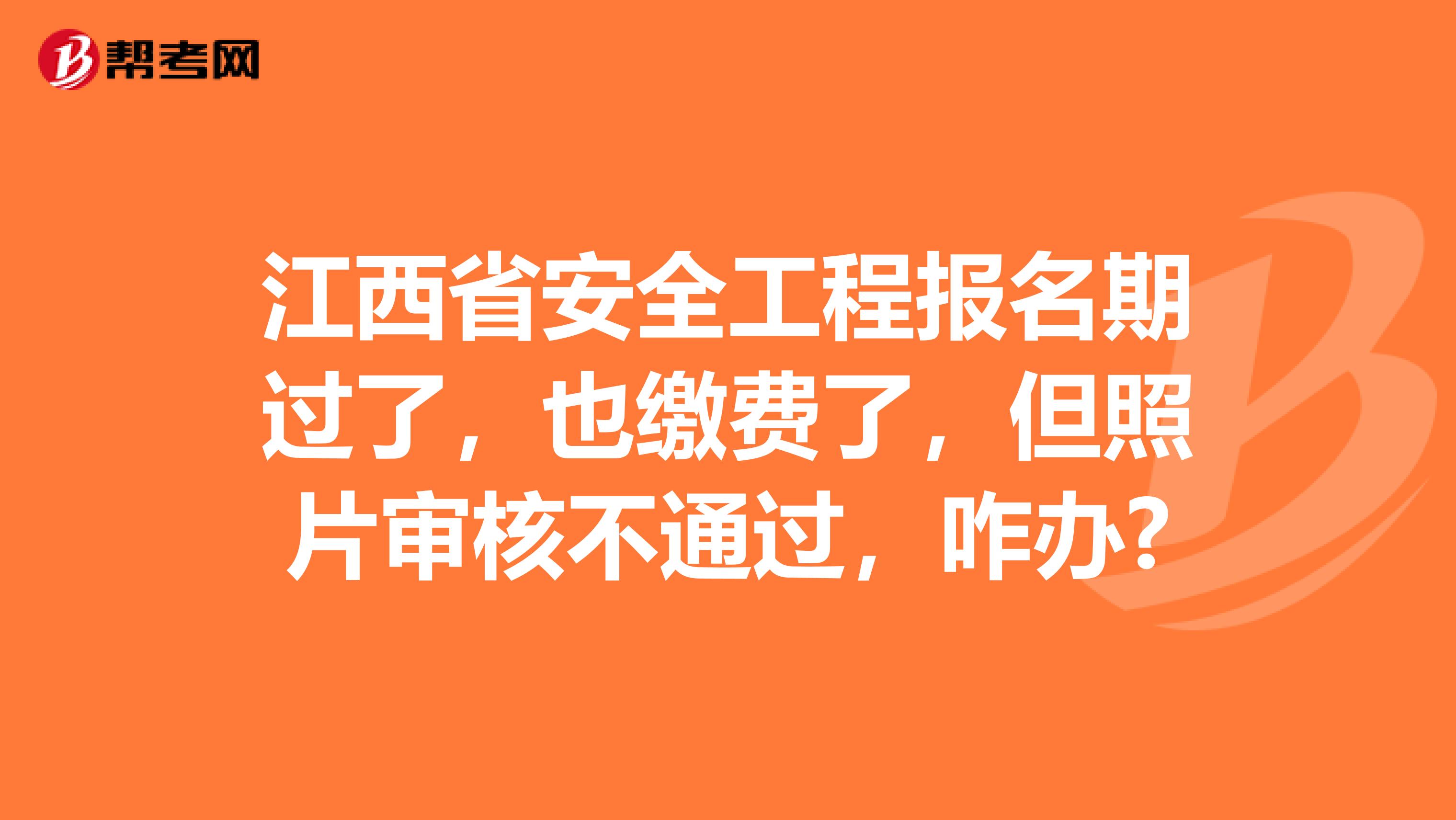 江西省安全工程报名期过了，也缴费了，但照片审核不通过，咋办?