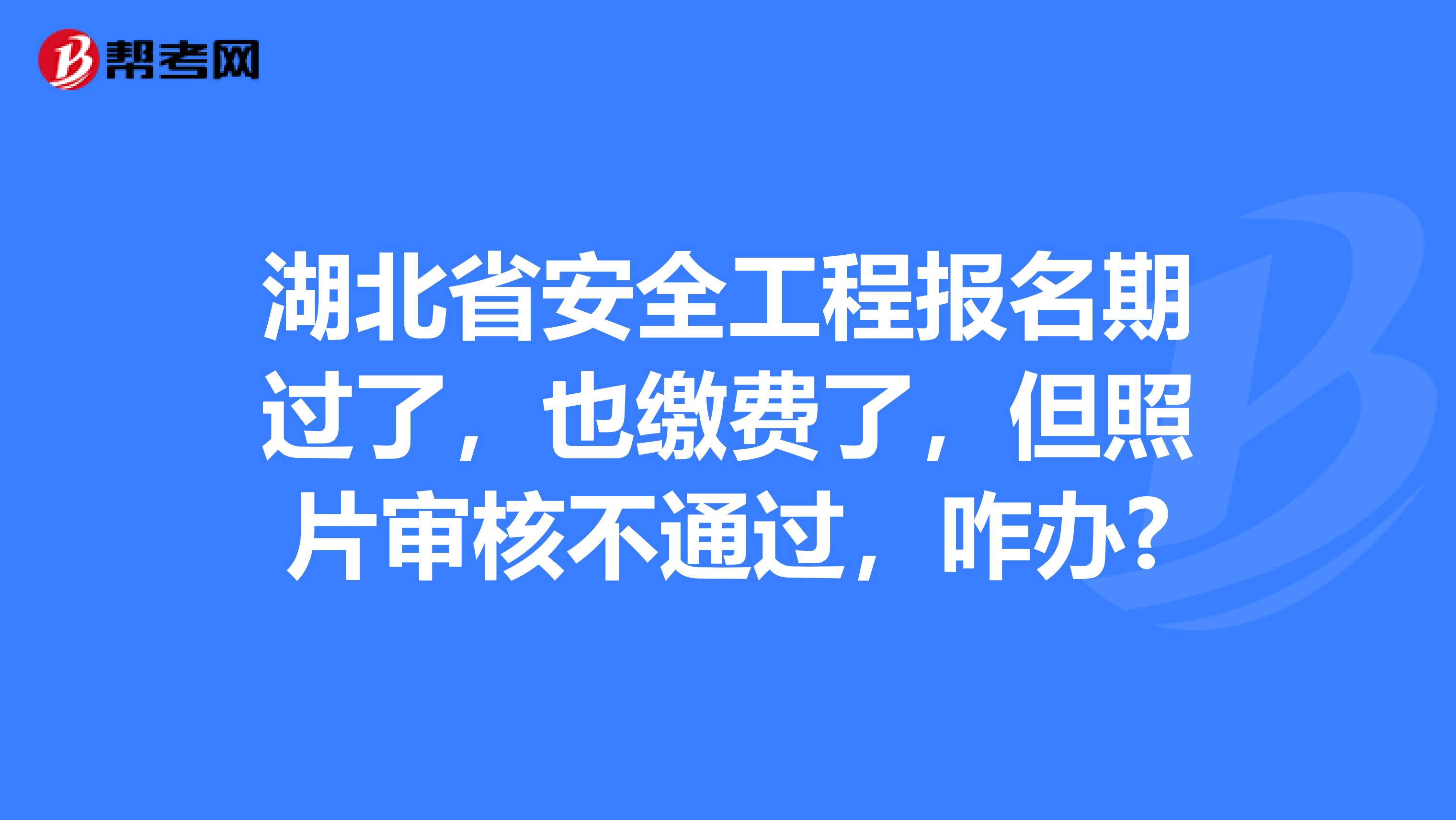 湖北省安全工程报名期过了，也缴费了，但照片审核不通过，咋办?