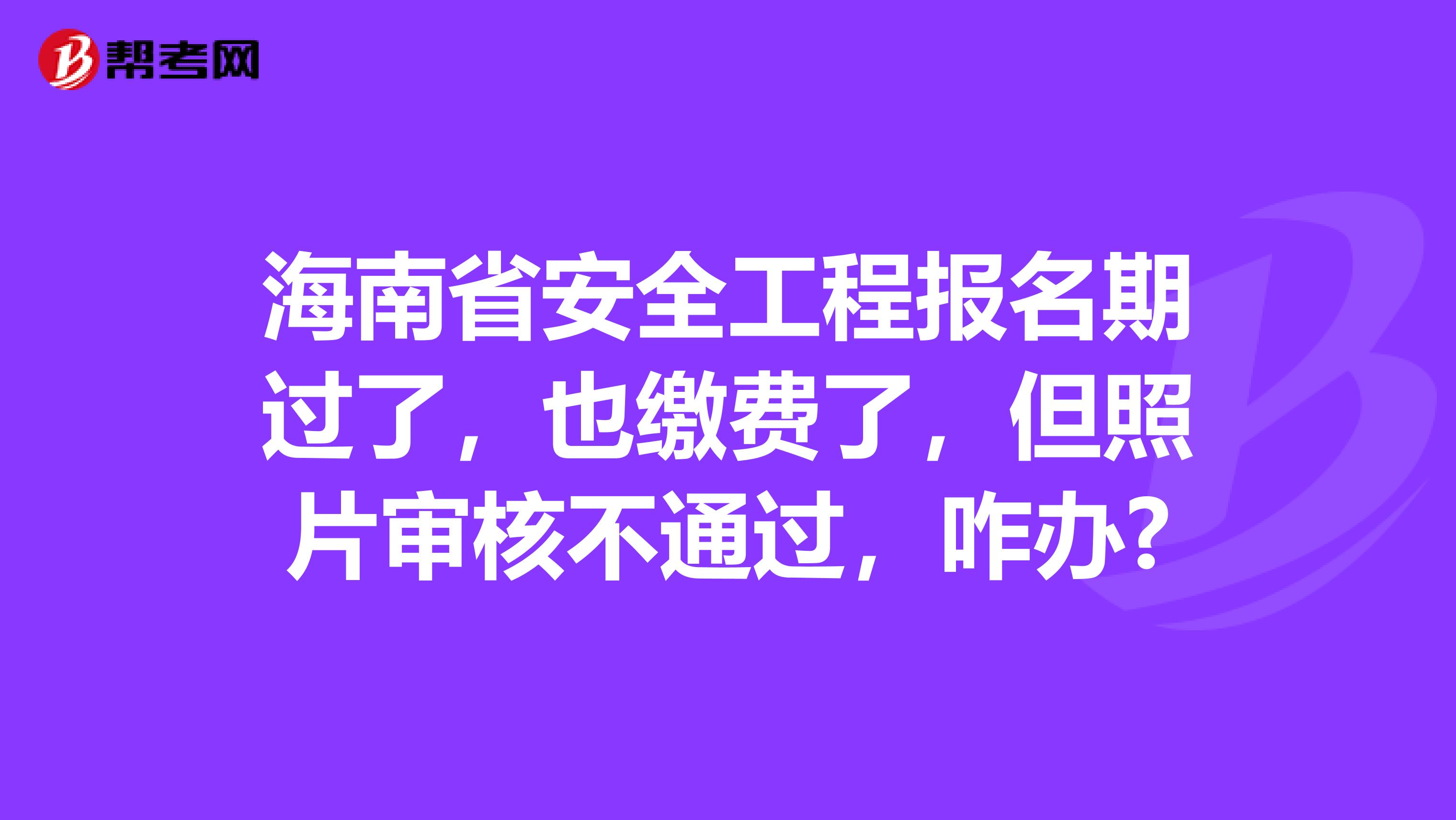 海南省安全工程报名期过了，也缴费了，但照片审核不通过，咋办?