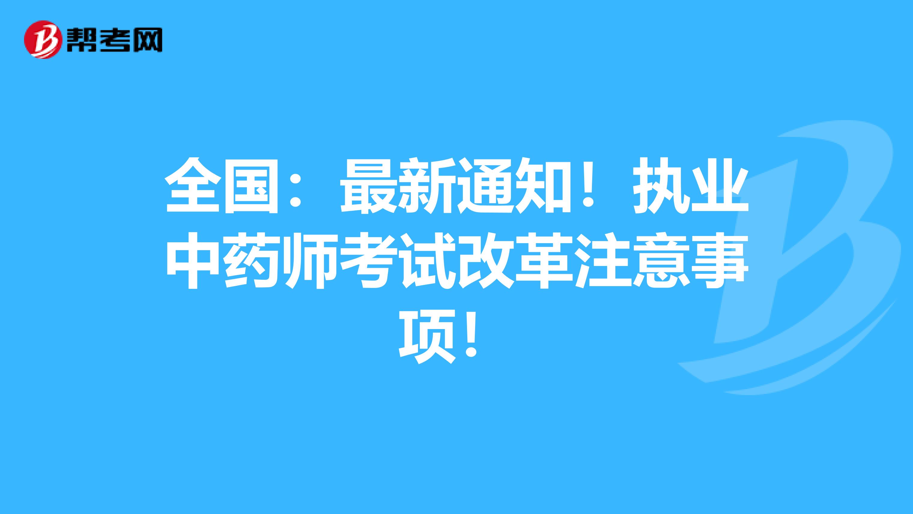 全国：最新通知！执业中药师考试改革注意事项！