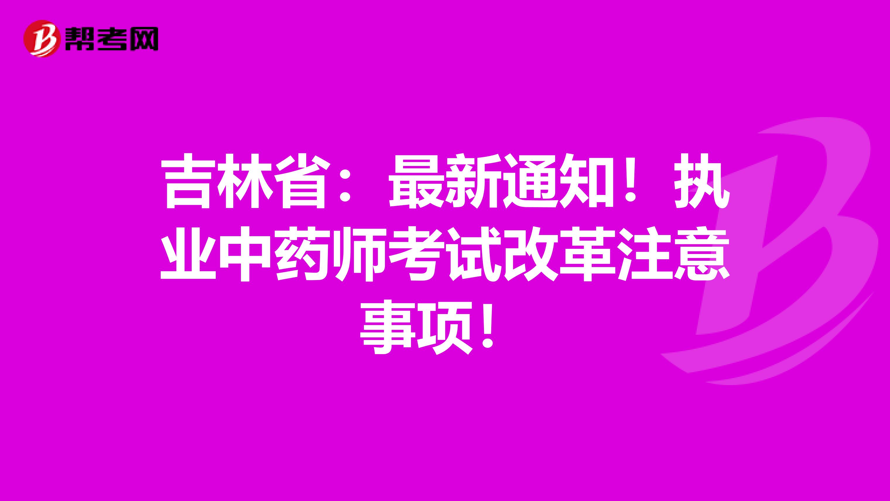 吉林省：最新通知！执业中药师考试改革注意事项！