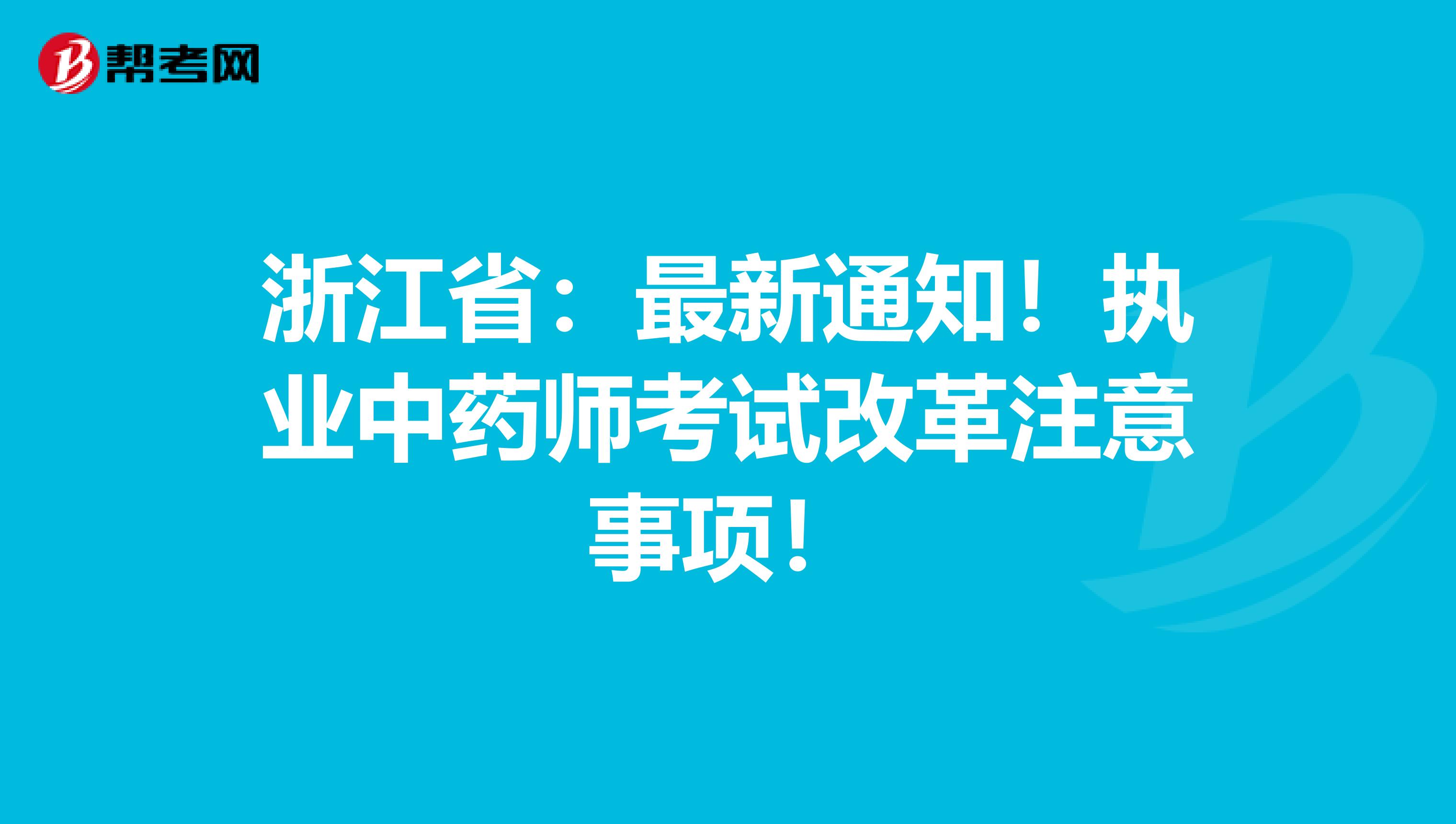 浙江省：最新通知！执业中药师考试改革注意事项！