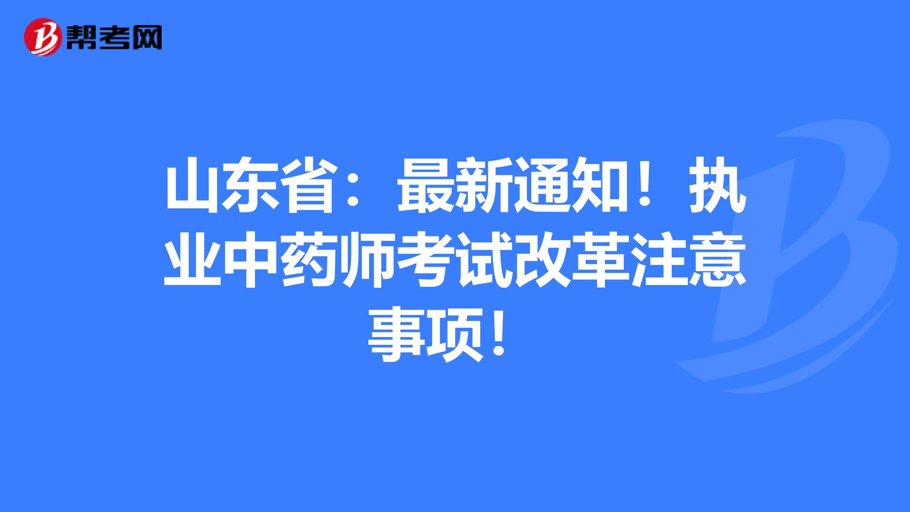 山东省：最新通知！执业中药师考试改革注意事项！