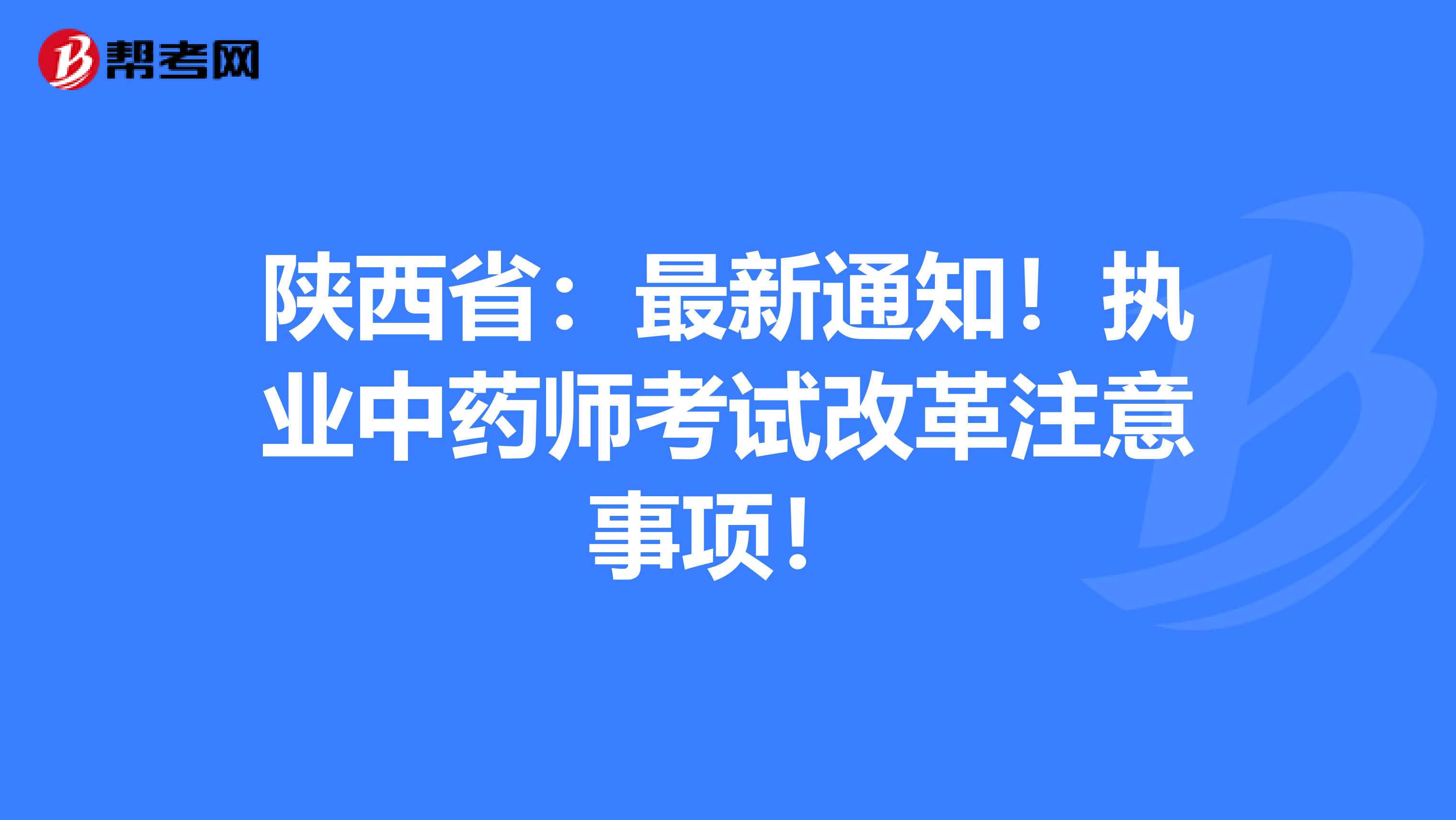 陕西省：最新通知！执业中药师考试改革注意事项！