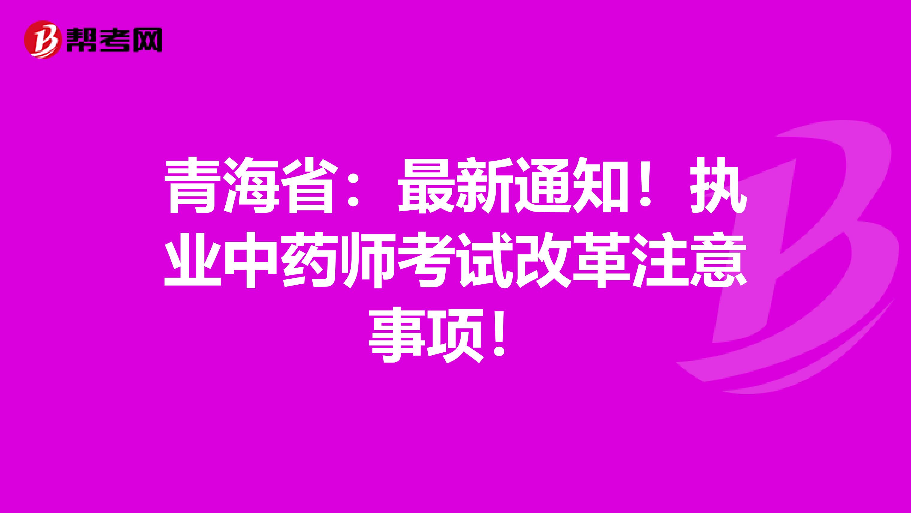 青海省：最新通知！执业中药师考试改革注意事项！