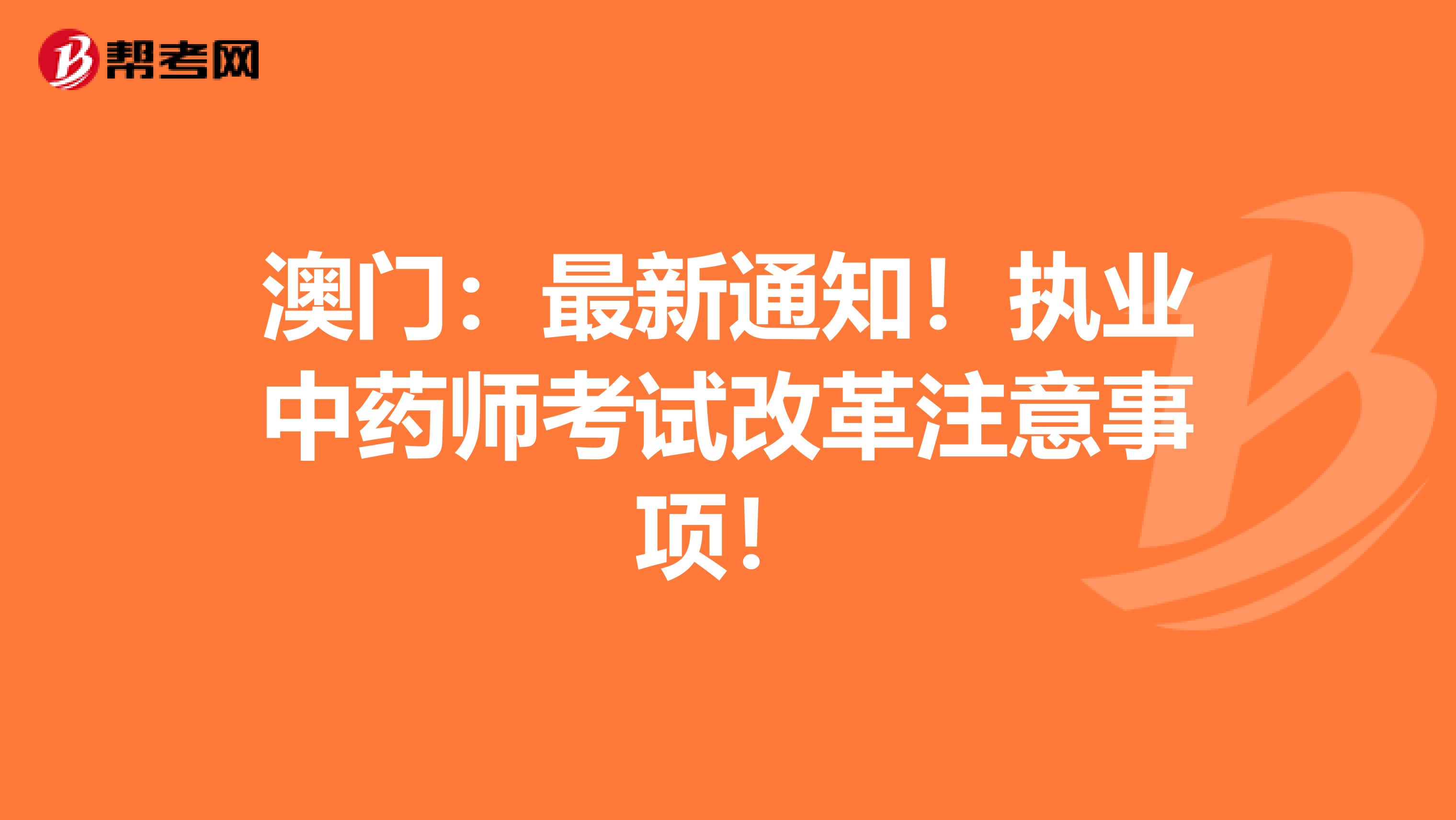 澳门：最新通知！执业中药师考试改革注意事项！