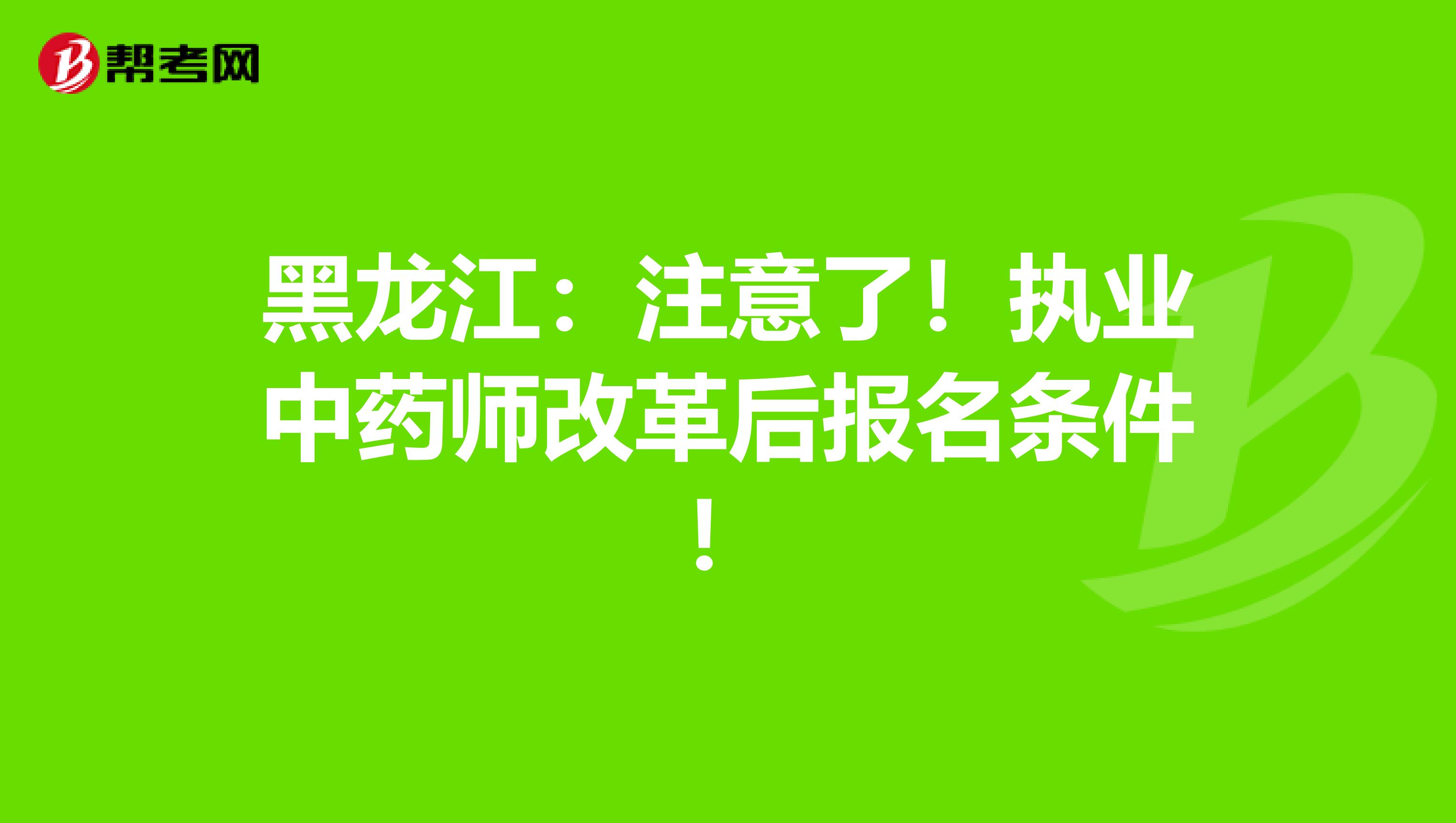 黑龙江：注意了！执业中药师改革后报名条件！