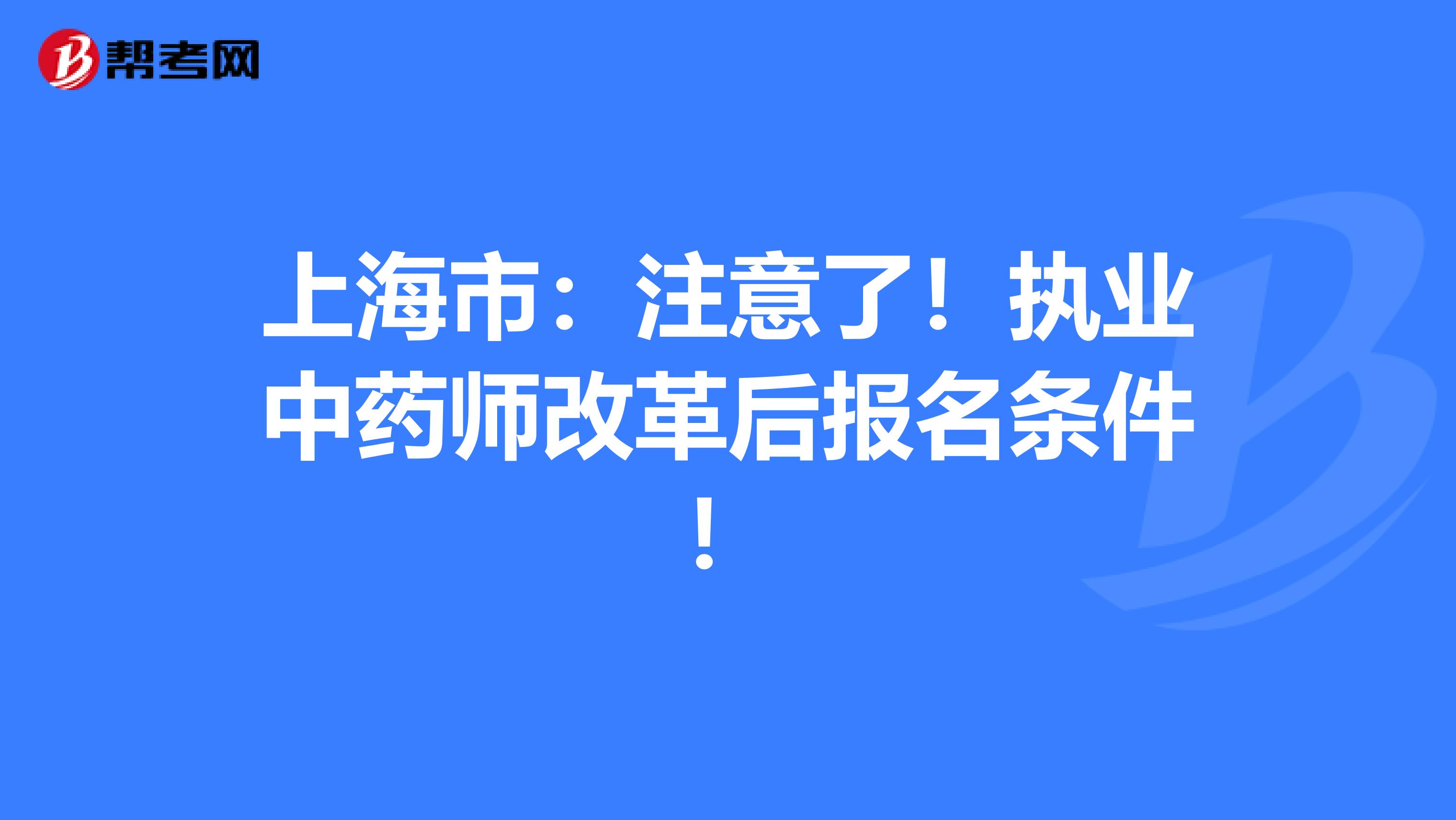 上海市：注意了！执业中药师改革后报名条件！