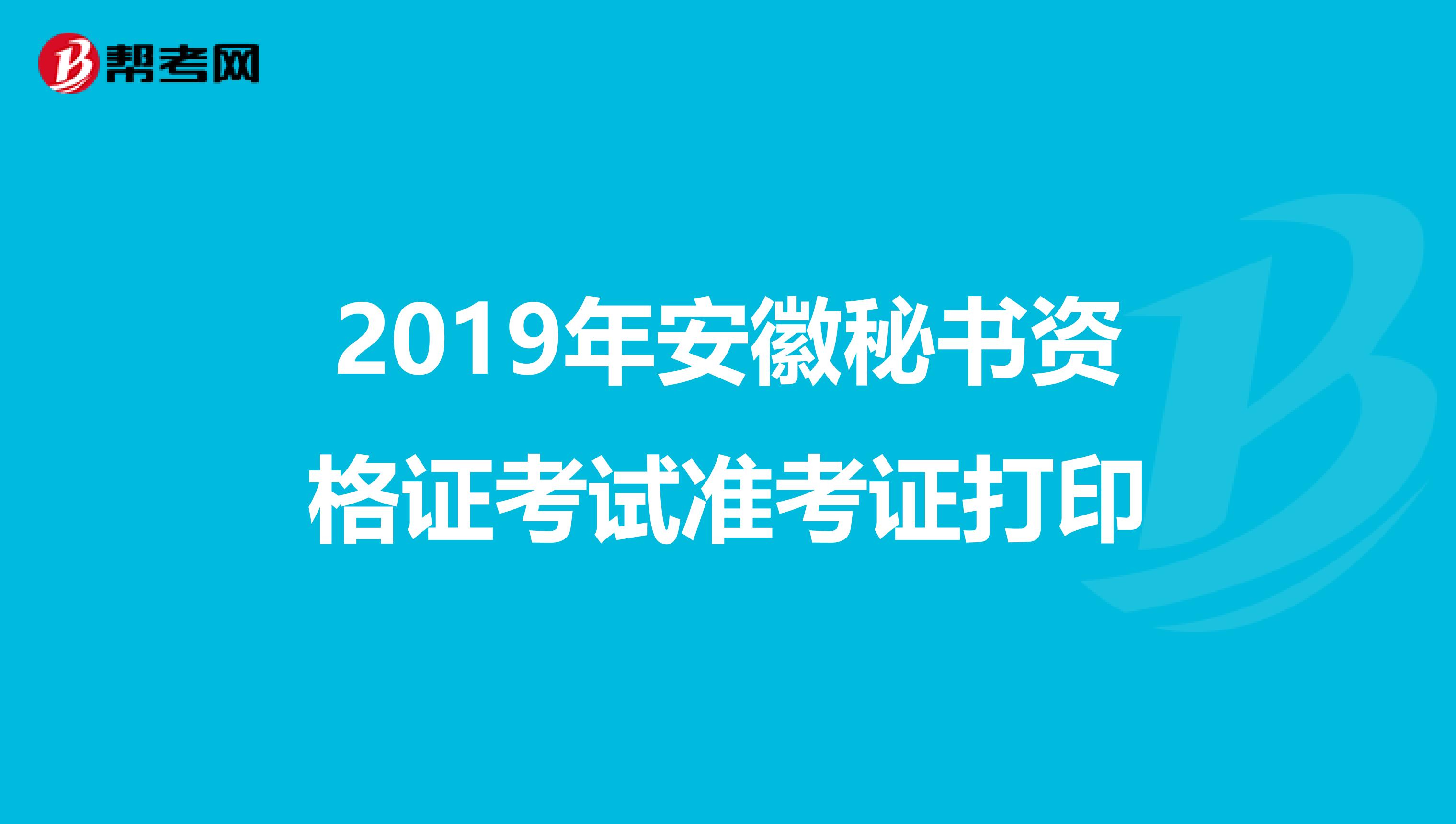 2019年安徽秘书资格证考试准考证打印