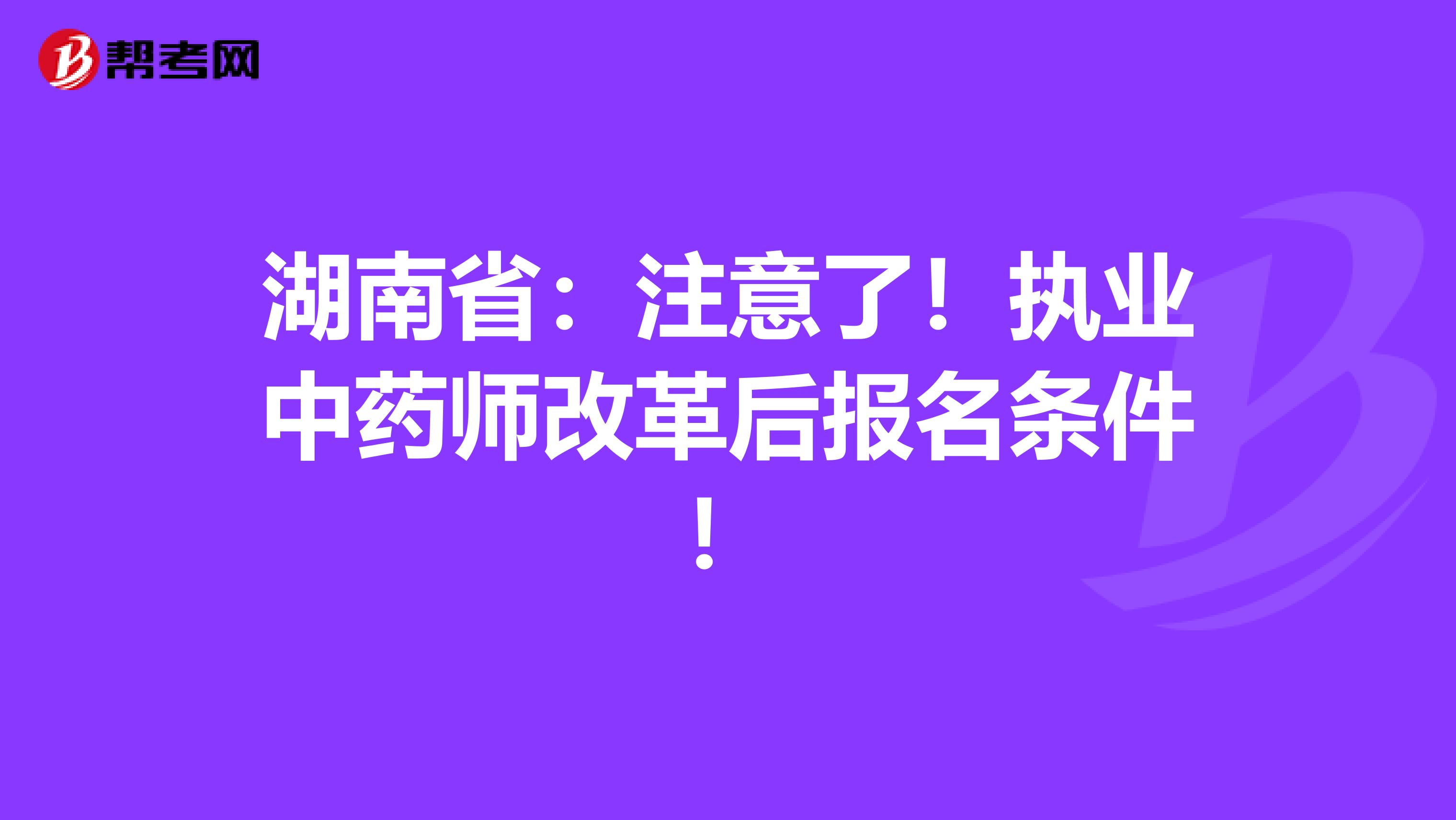 湖南省：注意了！执业中药师改革后报名条件！