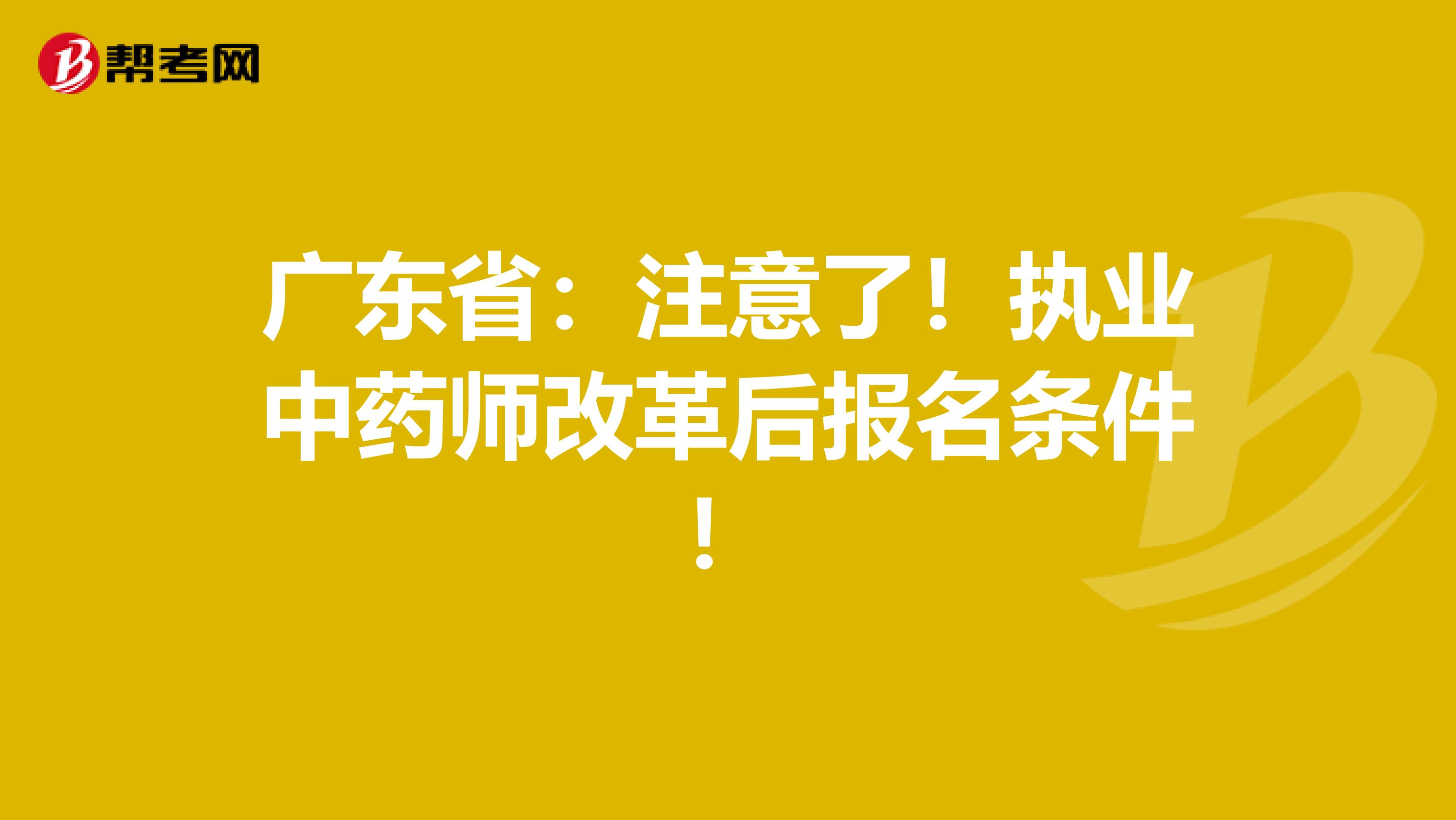 广东省：注意了！执业中药师改革后报名条件！
