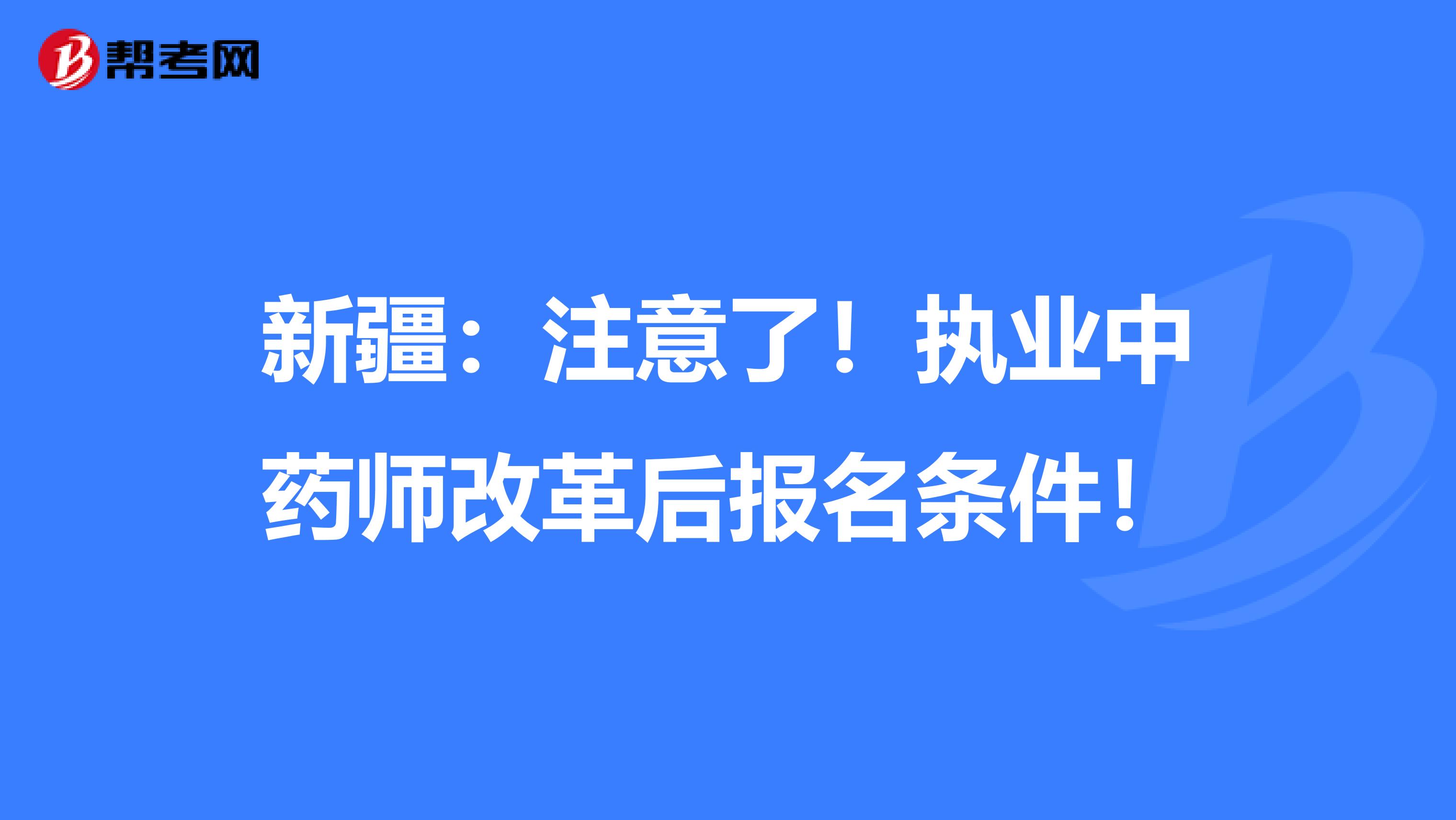 新疆：注意了！执业中药师改革后报名条件！