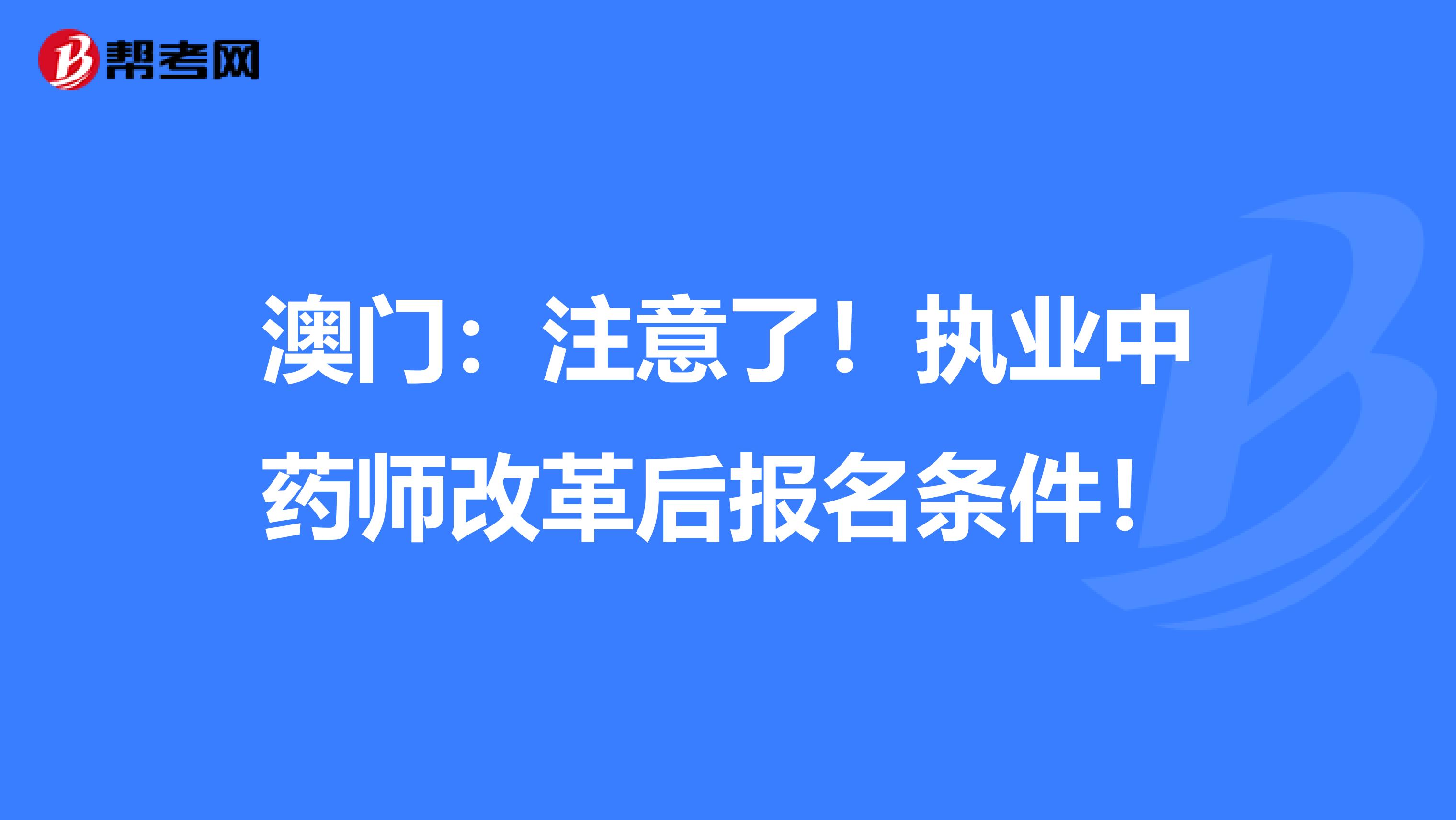 澳门：注意了！执业中药师改革后报名条件！