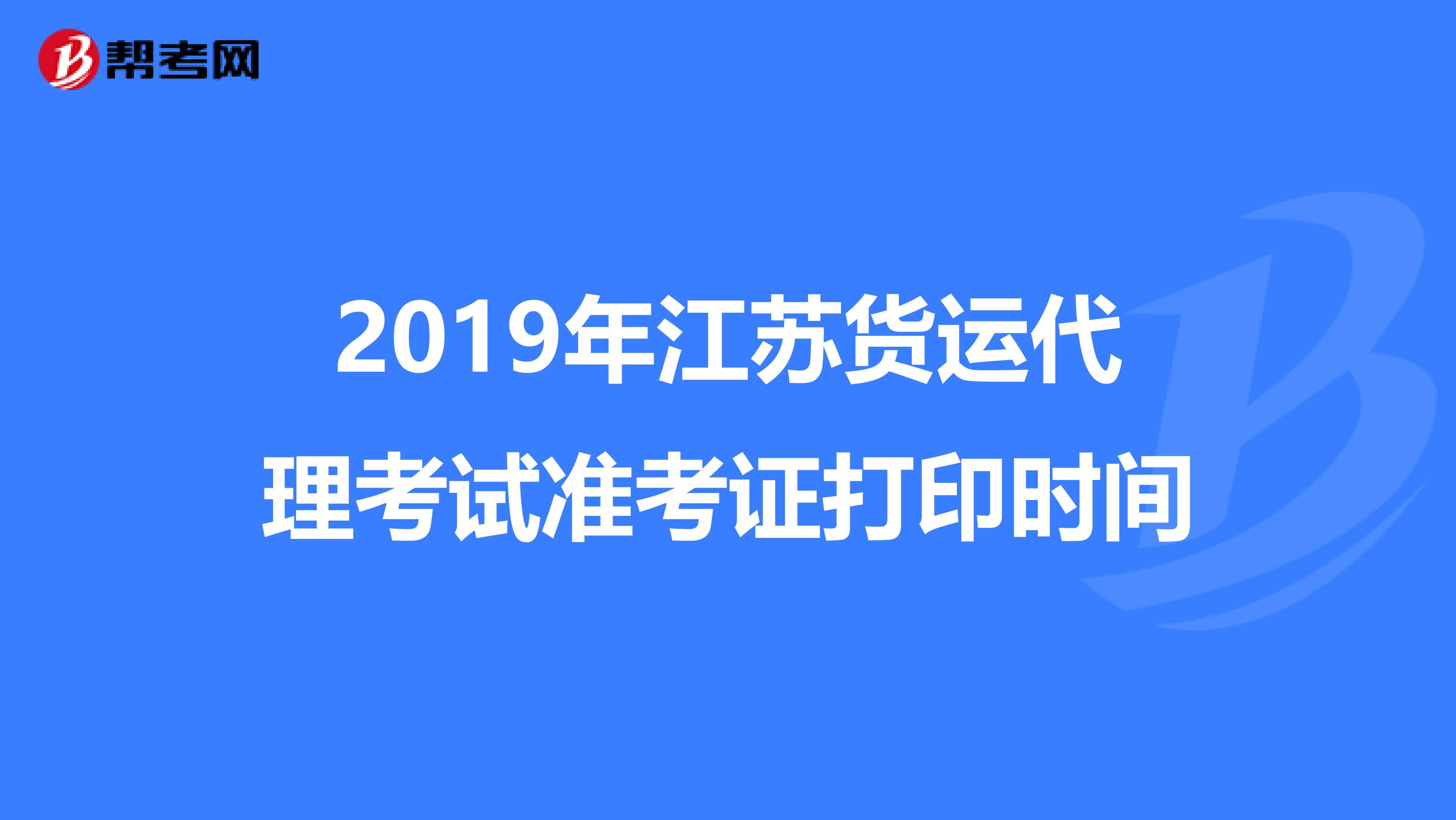 2019年江苏货运代理考试准考证打印时间