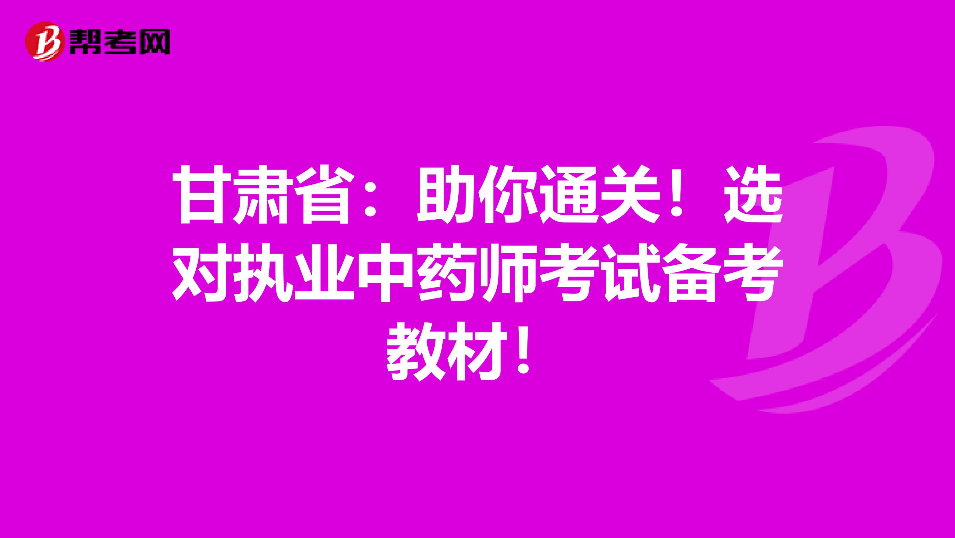 甘肃省：助你通关！选对执业中药师考试备考教材！
