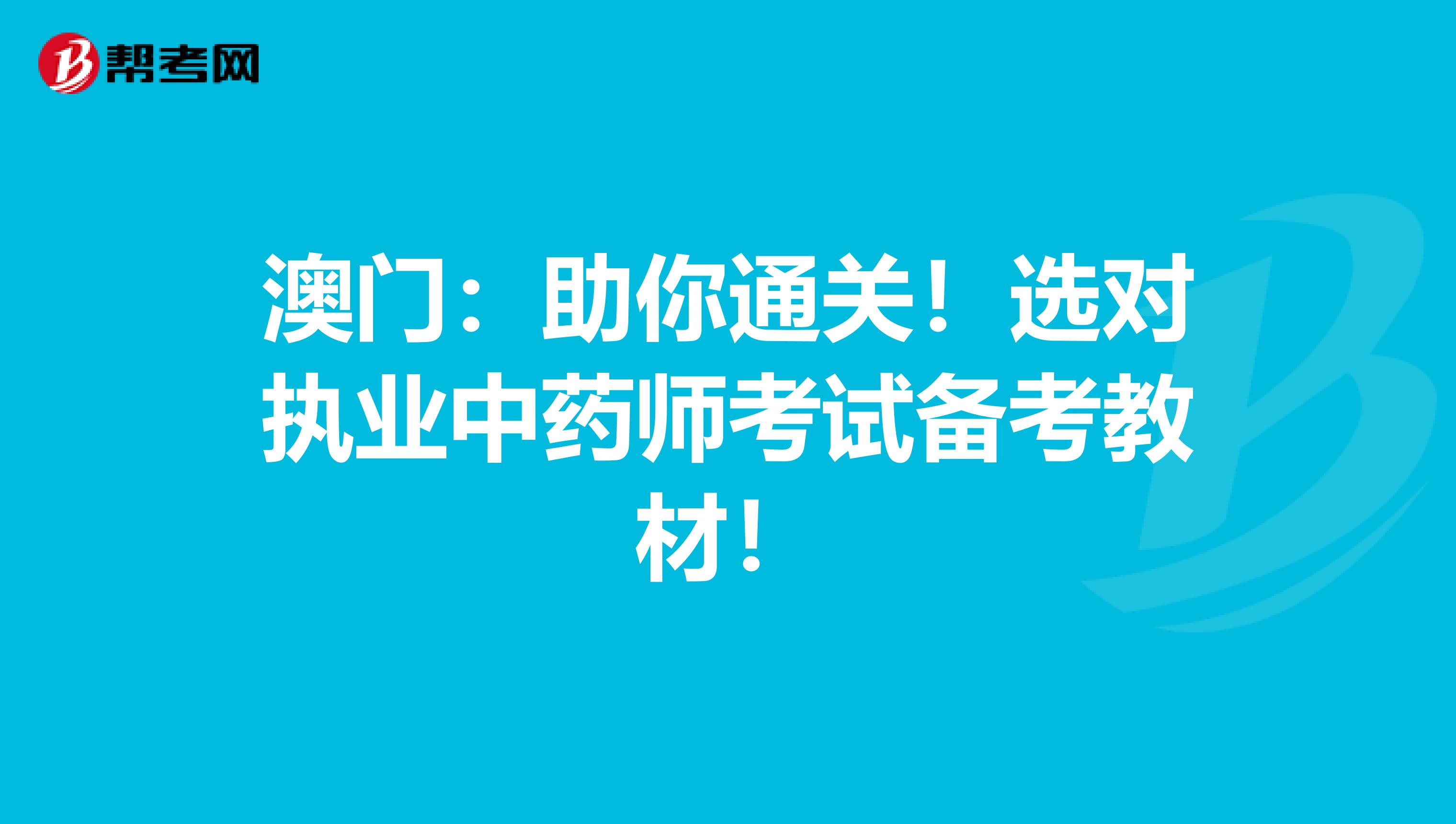 澳门：助你通关！选对执业中药师考试备考教材！